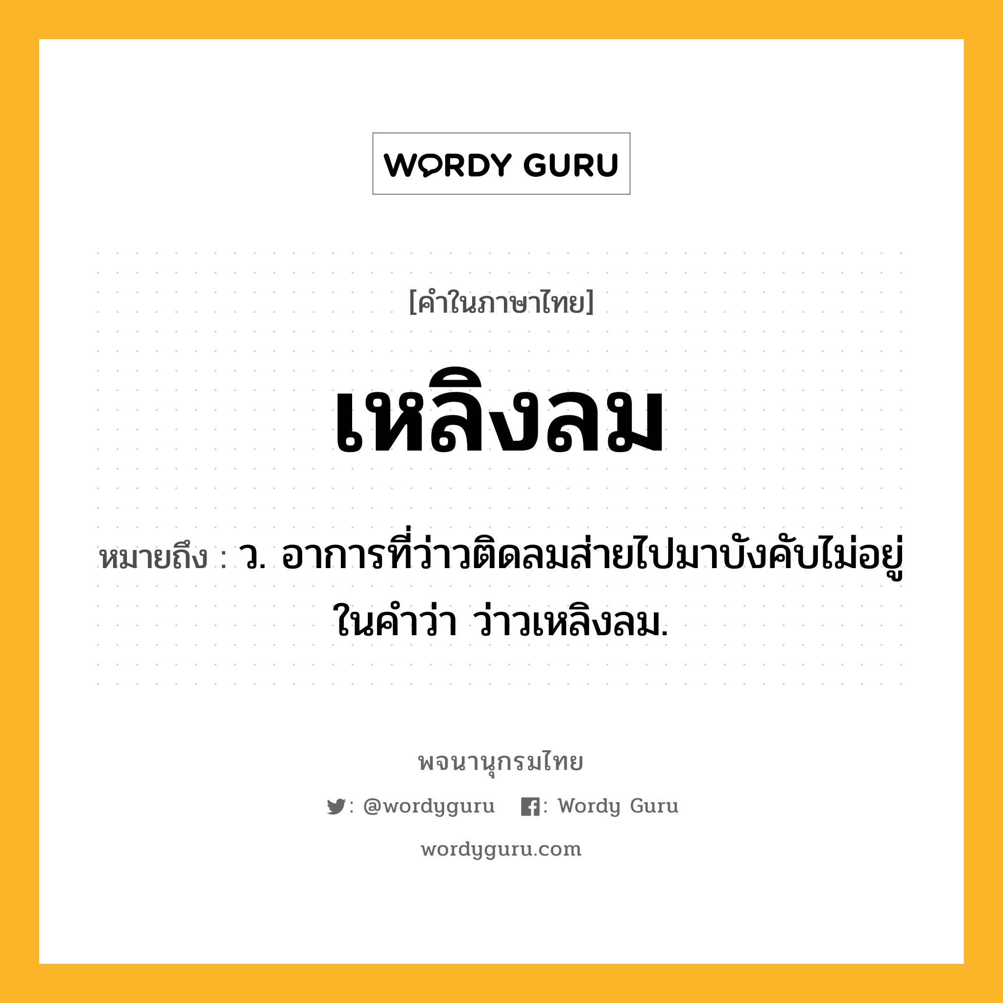 เหลิงลม ความหมาย หมายถึงอะไร?, คำในภาษาไทย เหลิงลม หมายถึง ว. อาการที่ว่าวติดลมส่ายไปมาบังคับไม่อยู่ ในคำว่า ว่าวเหลิงลม.