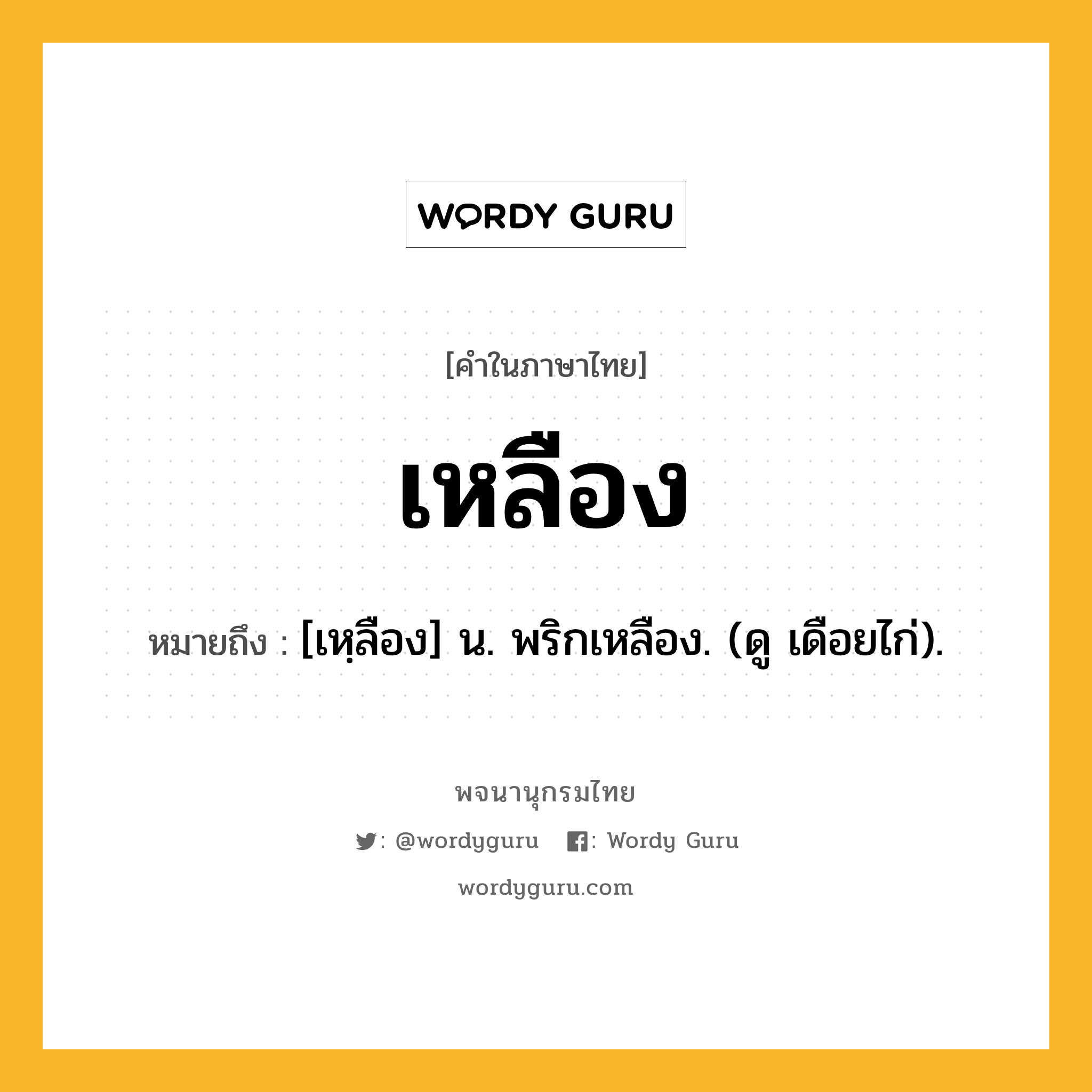 เหลือง หมายถึงอะไร?, คำในภาษาไทย เหลือง หมายถึง [เหฺลือง] น. พริกเหลือง. (ดู เดือยไก่).