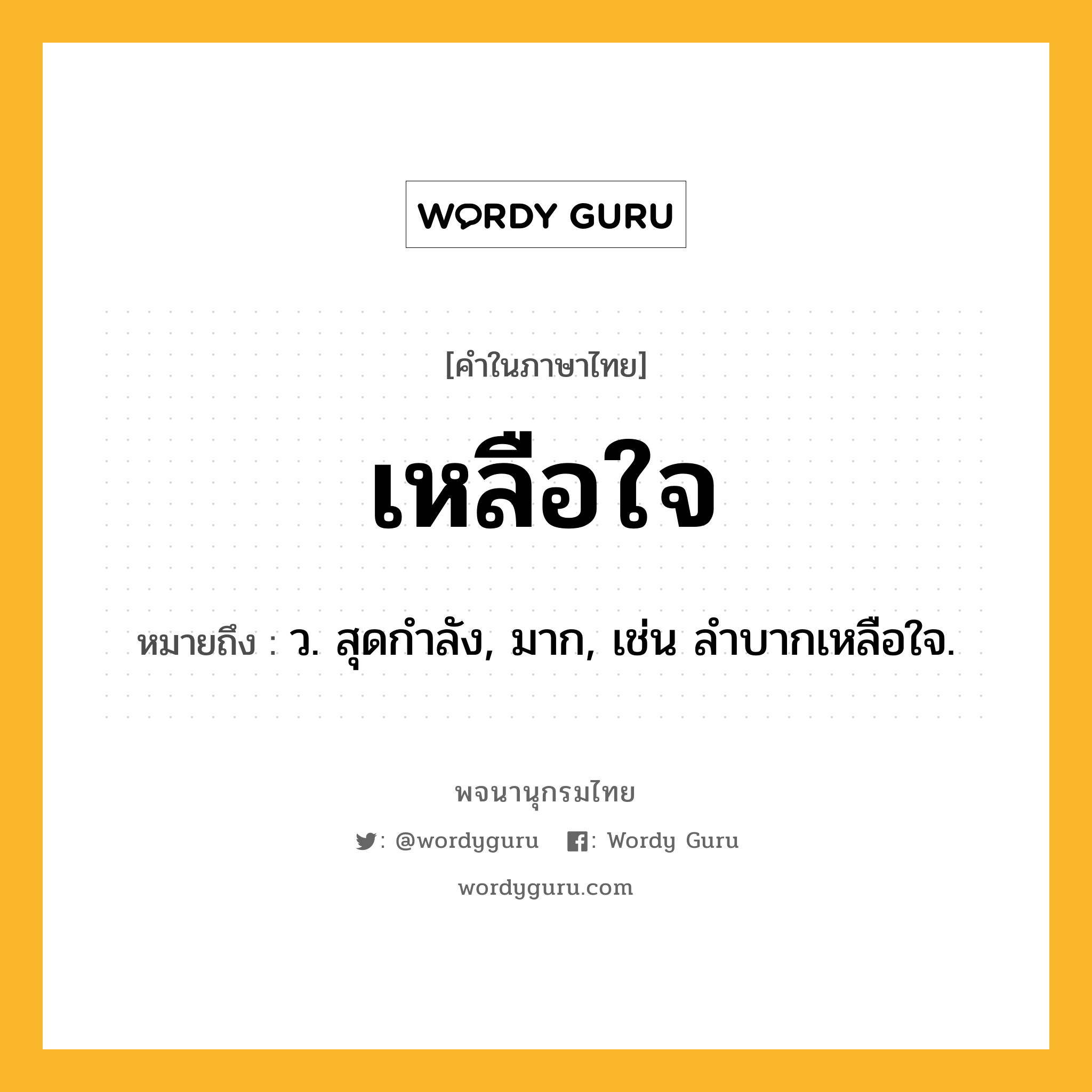 เหลือใจ ความหมาย หมายถึงอะไร?, คำในภาษาไทย เหลือใจ หมายถึง ว. สุดกําลัง, มาก, เช่น ลําบากเหลือใจ.