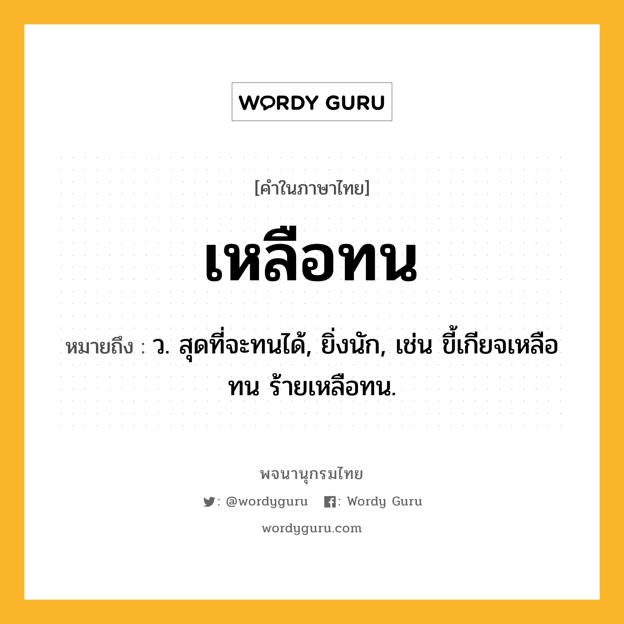 เหลือทน หมายถึงอะไร?, คำในภาษาไทย เหลือทน หมายถึง ว. สุดที่จะทนได้, ยิ่งนัก, เช่น ขี้เกียจเหลือทน ร้ายเหลือทน.