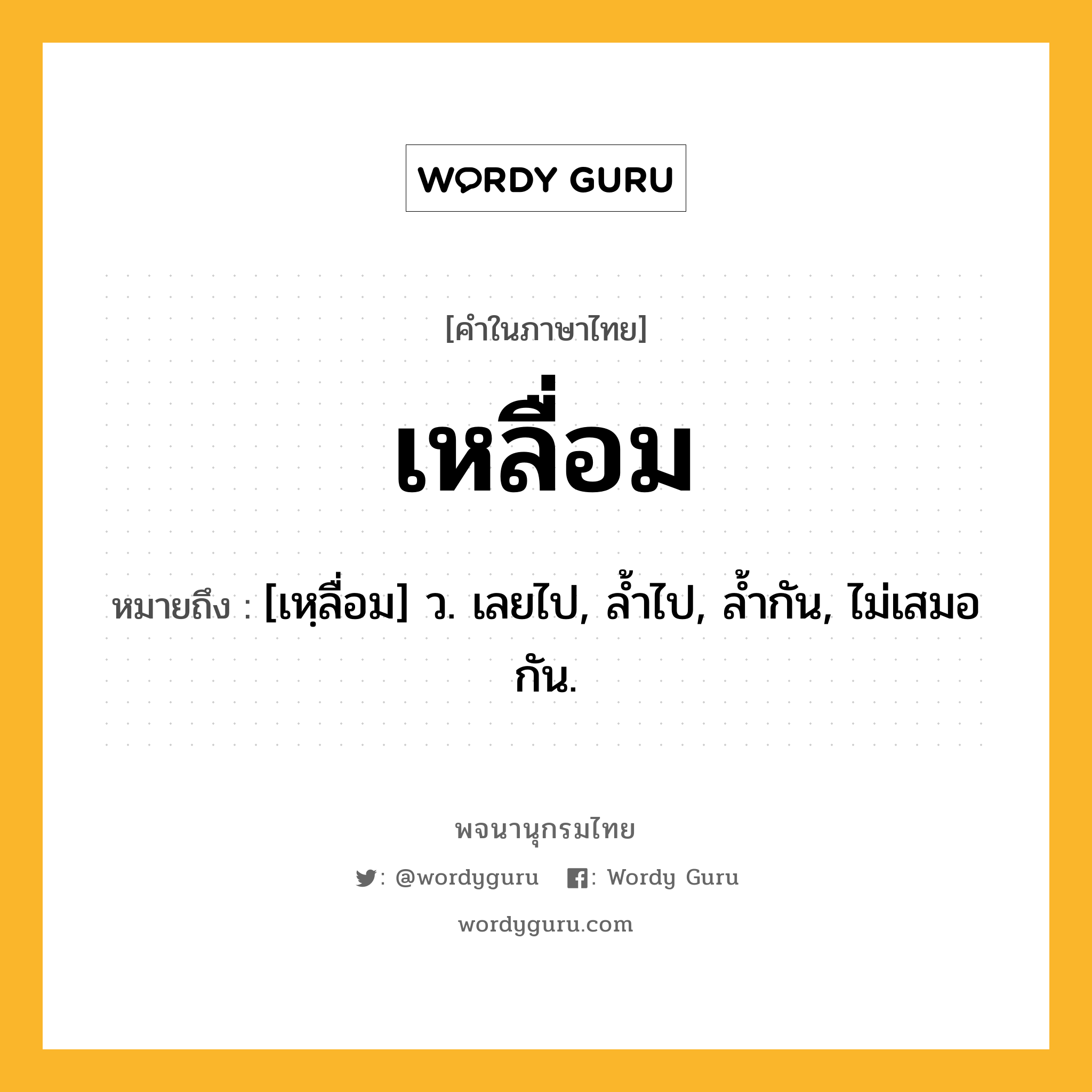 เหลื่อม ความหมาย หมายถึงอะไร?, คำในภาษาไทย เหลื่อม หมายถึง [เหฺลื่อม] ว. เลยไป, ลํ้าไป, ลํ้ากัน, ไม่เสมอกัน.