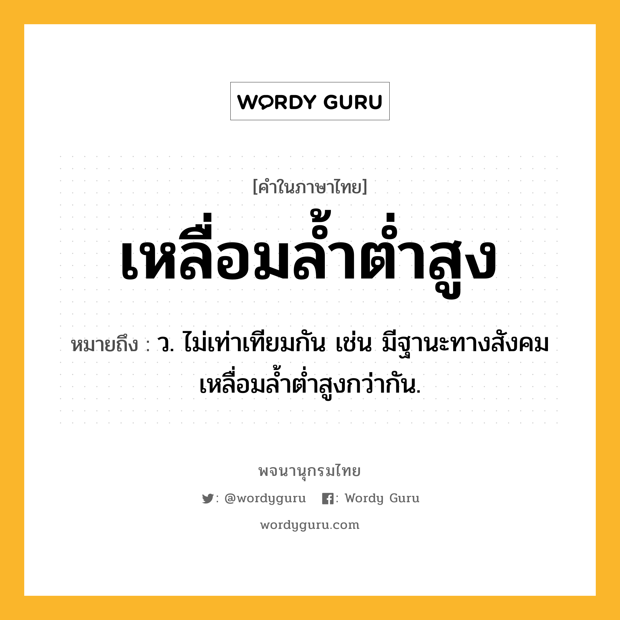 เหลื่อมล้ำต่ำสูง หมายถึงอะไร?, คำในภาษาไทย เหลื่อมล้ำต่ำสูง หมายถึง ว. ไม่เท่าเทียมกัน เช่น มีฐานะทางสังคมเหลื่อมล้ำต่ำสูงกว่ากัน.