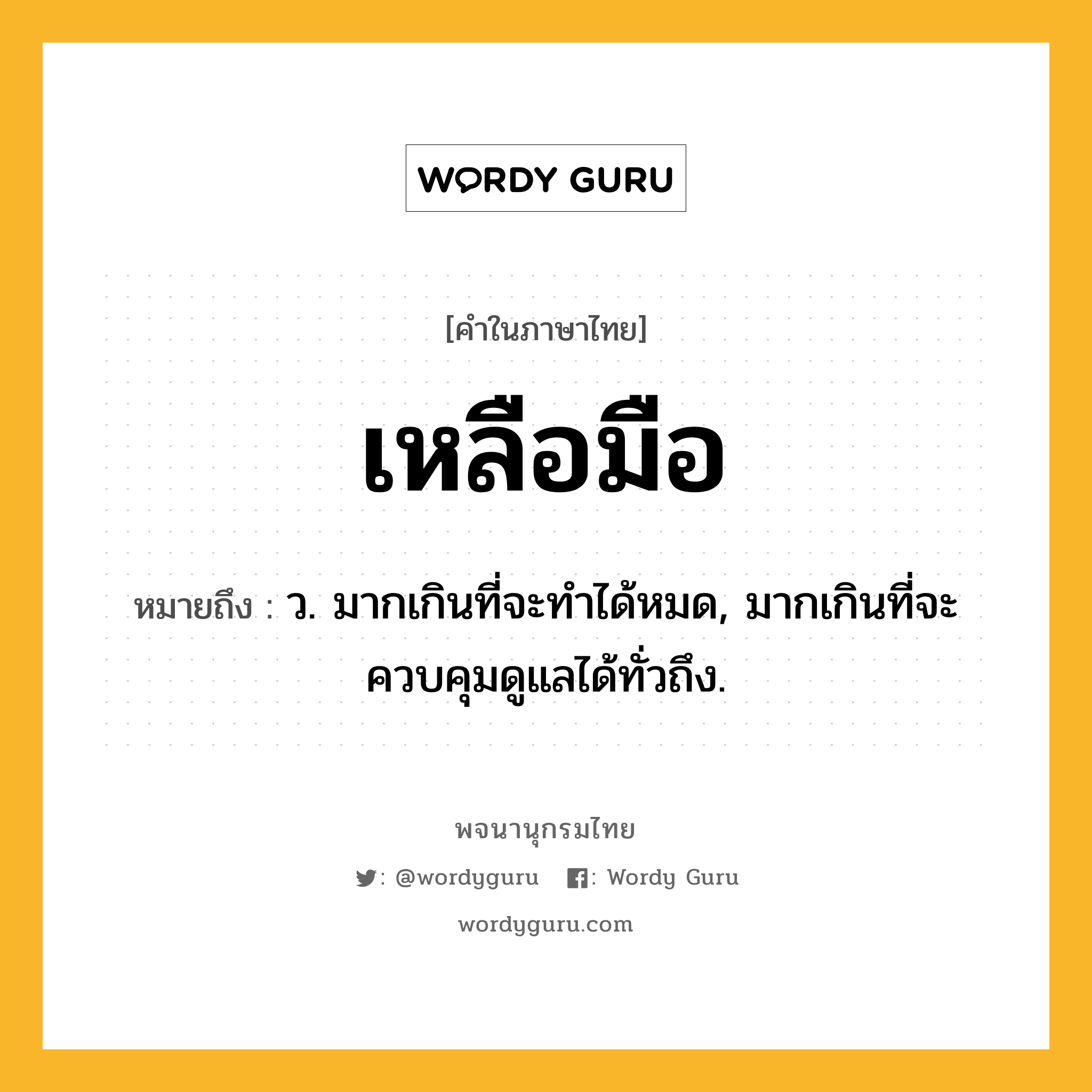 เหลือมือ ความหมาย หมายถึงอะไร?, คำในภาษาไทย เหลือมือ หมายถึง ว. มากเกินที่จะทําได้หมด, มากเกินที่จะควบคุมดูแลได้ทั่วถึง.