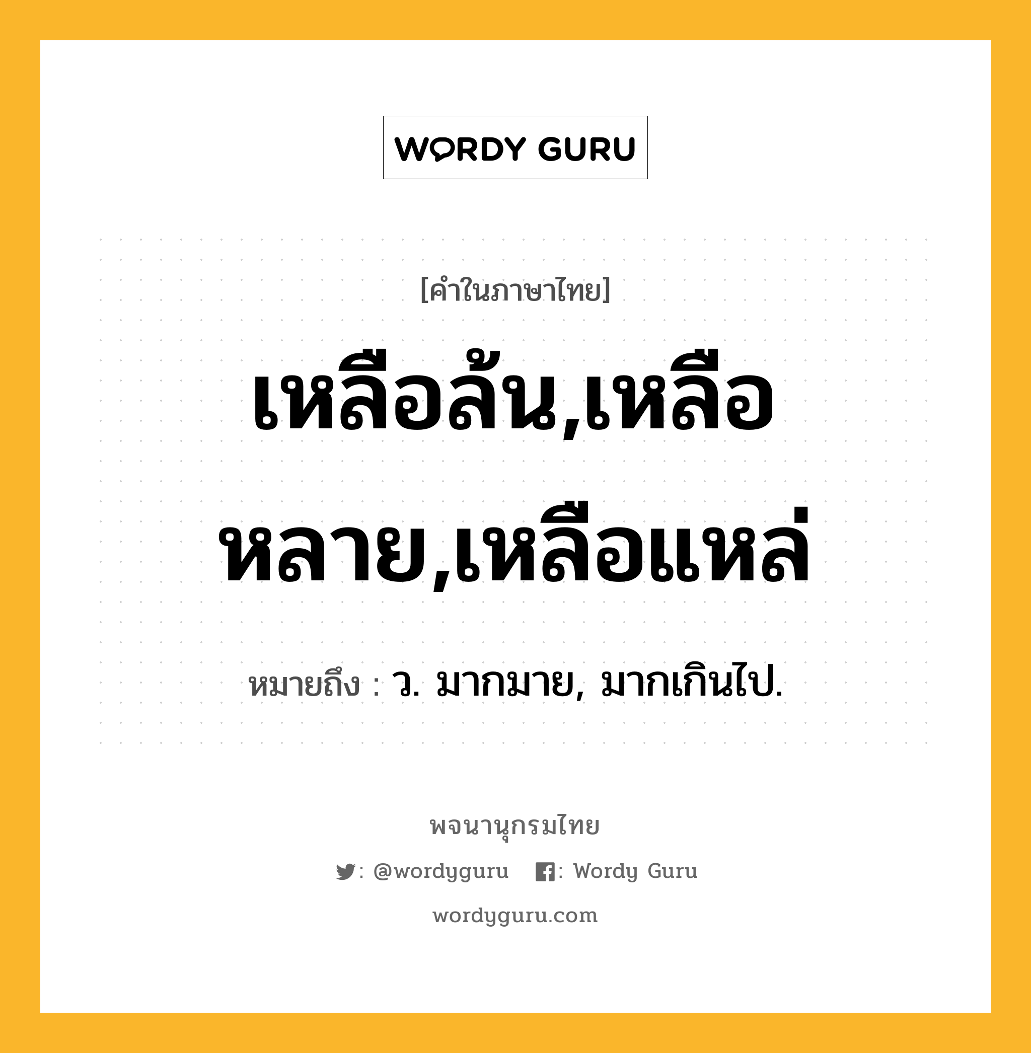 เหลือล้น,เหลือหลาย,เหลือแหล่ หมายถึงอะไร?, คำในภาษาไทย เหลือล้น,เหลือหลาย,เหลือแหล่ หมายถึง ว. มากมาย, มากเกินไป.