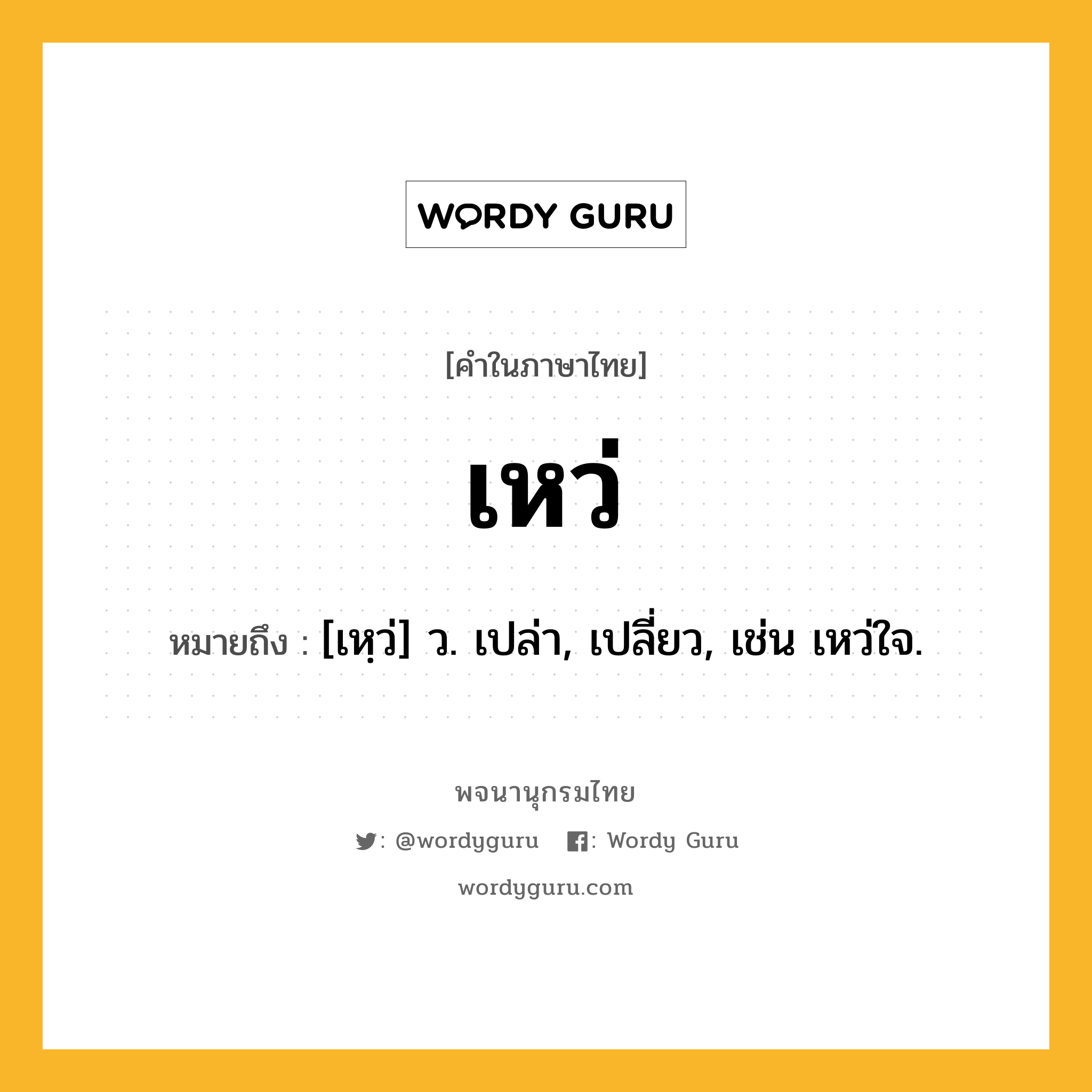 เหว่ หมายถึงอะไร?, คำในภาษาไทย เหว่ หมายถึง [เหฺว่] ว. เปล่า, เปลี่ยว, เช่น เหว่ใจ.