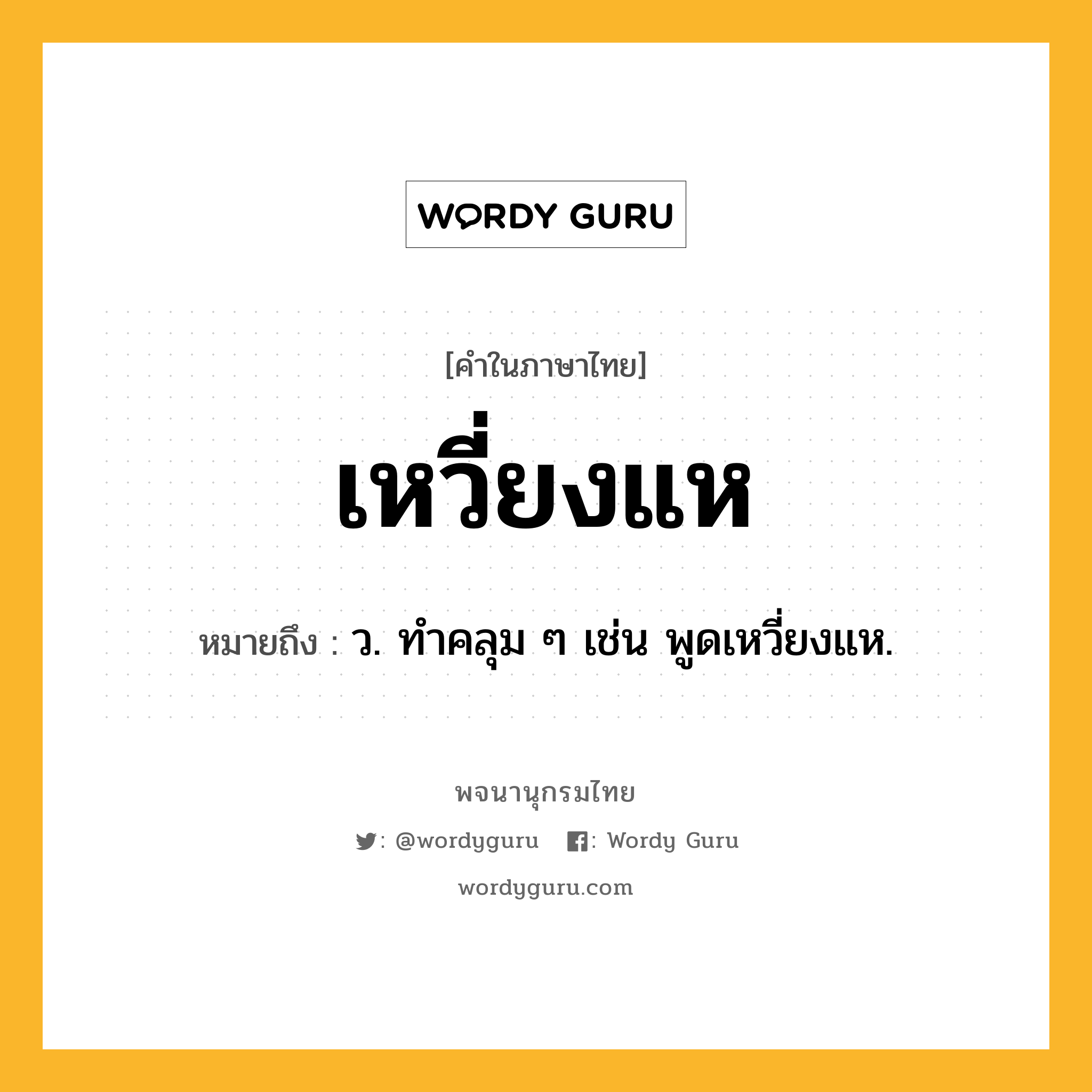 เหวี่ยงแห หมายถึงอะไร?, คำในภาษาไทย เหวี่ยงแห หมายถึง ว. ทําคลุม ๆ เช่น พูดเหวี่ยงแห.