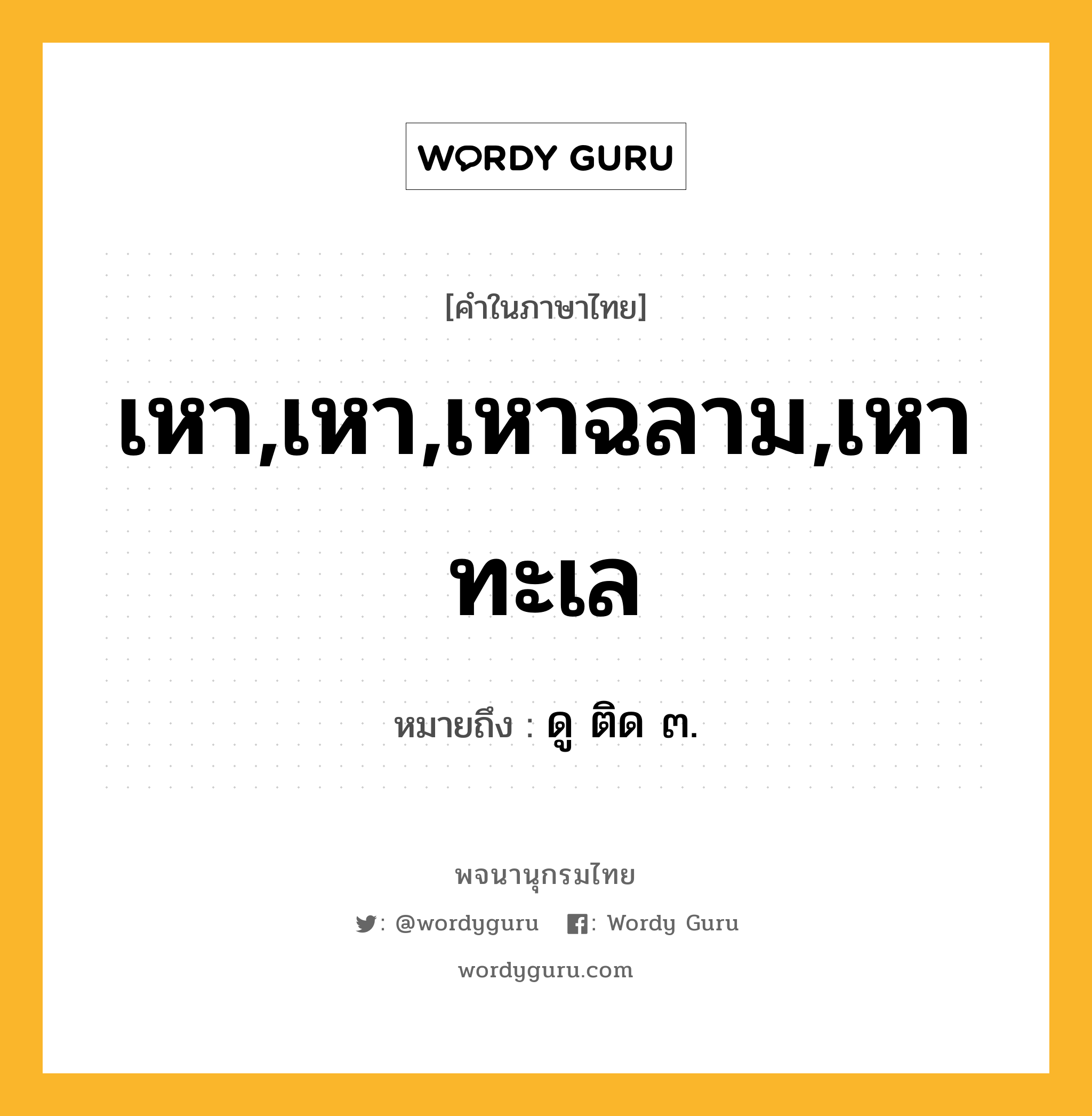 เหา,เหา,เหาฉลาม,เหาทะเล หมายถึงอะไร?, คำในภาษาไทย เหา,เหา,เหาฉลาม,เหาทะเล หมายถึง ดู ติด ๓.