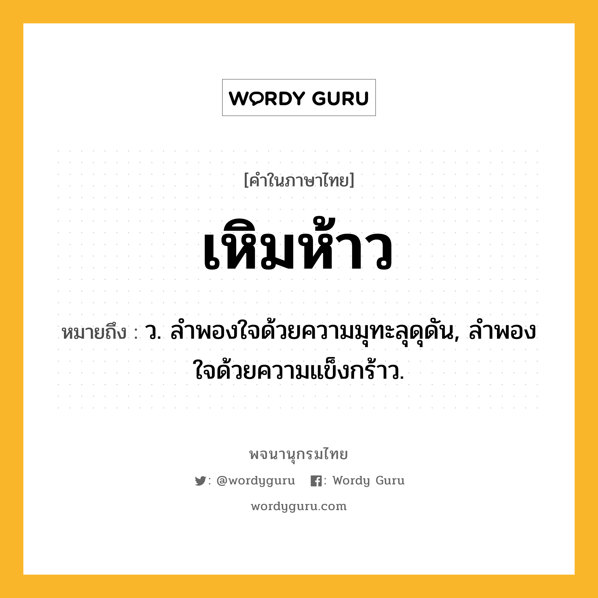 เหิมห้าว หมายถึงอะไร?, คำในภาษาไทย เหิมห้าว หมายถึง ว. ลำพองใจด้วยความมุทะลุดุดัน, ลำพองใจด้วยความแข็งกร้าว.