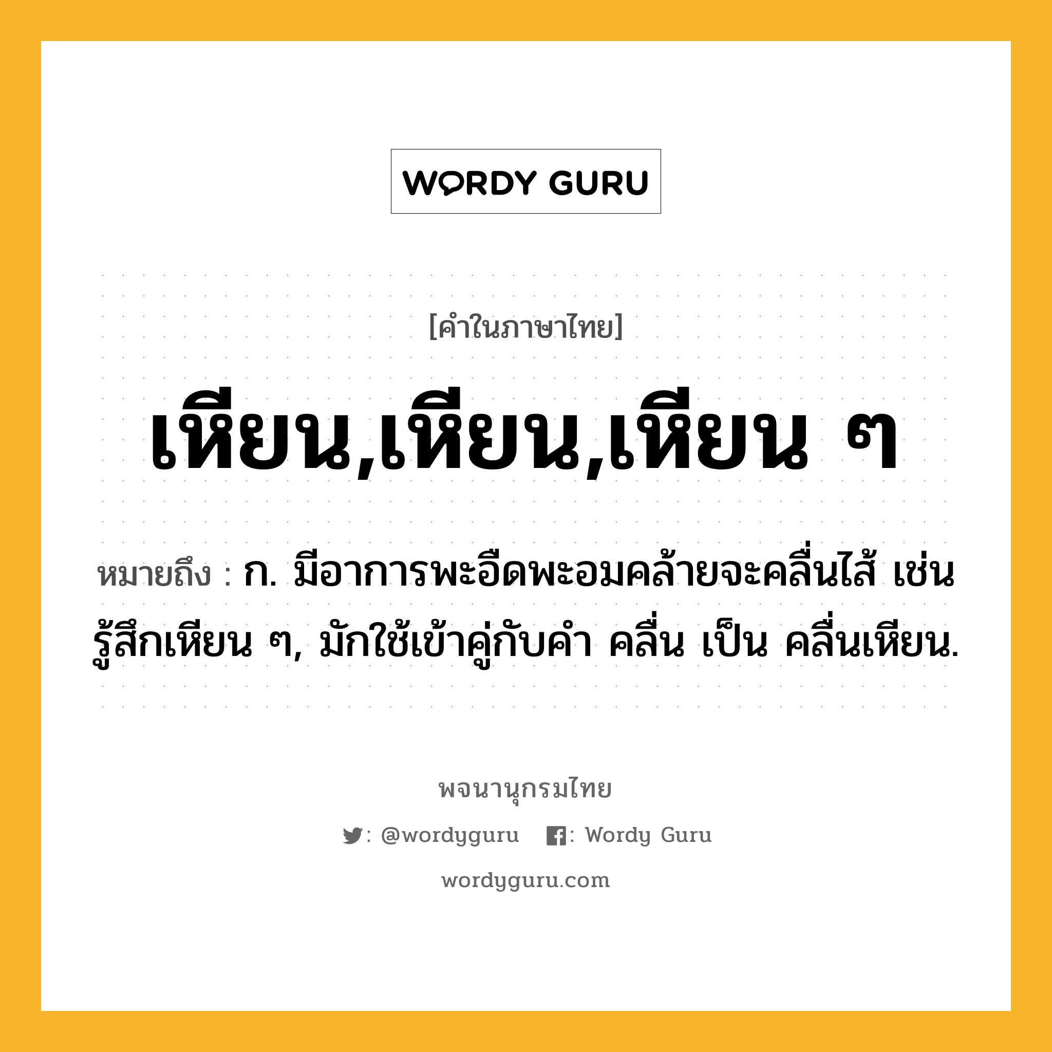 เหียน,เหียน,เหียน ๆ หมายถึงอะไร?, คำในภาษาไทย เหียน,เหียน,เหียน ๆ หมายถึง ก. มีอาการพะอืดพะอมคล้ายจะคลื่นไส้ เช่น รู้สึกเหียน ๆ, มักใช้เข้าคู่กับคำ คลื่น เป็น คลื่นเหียน.