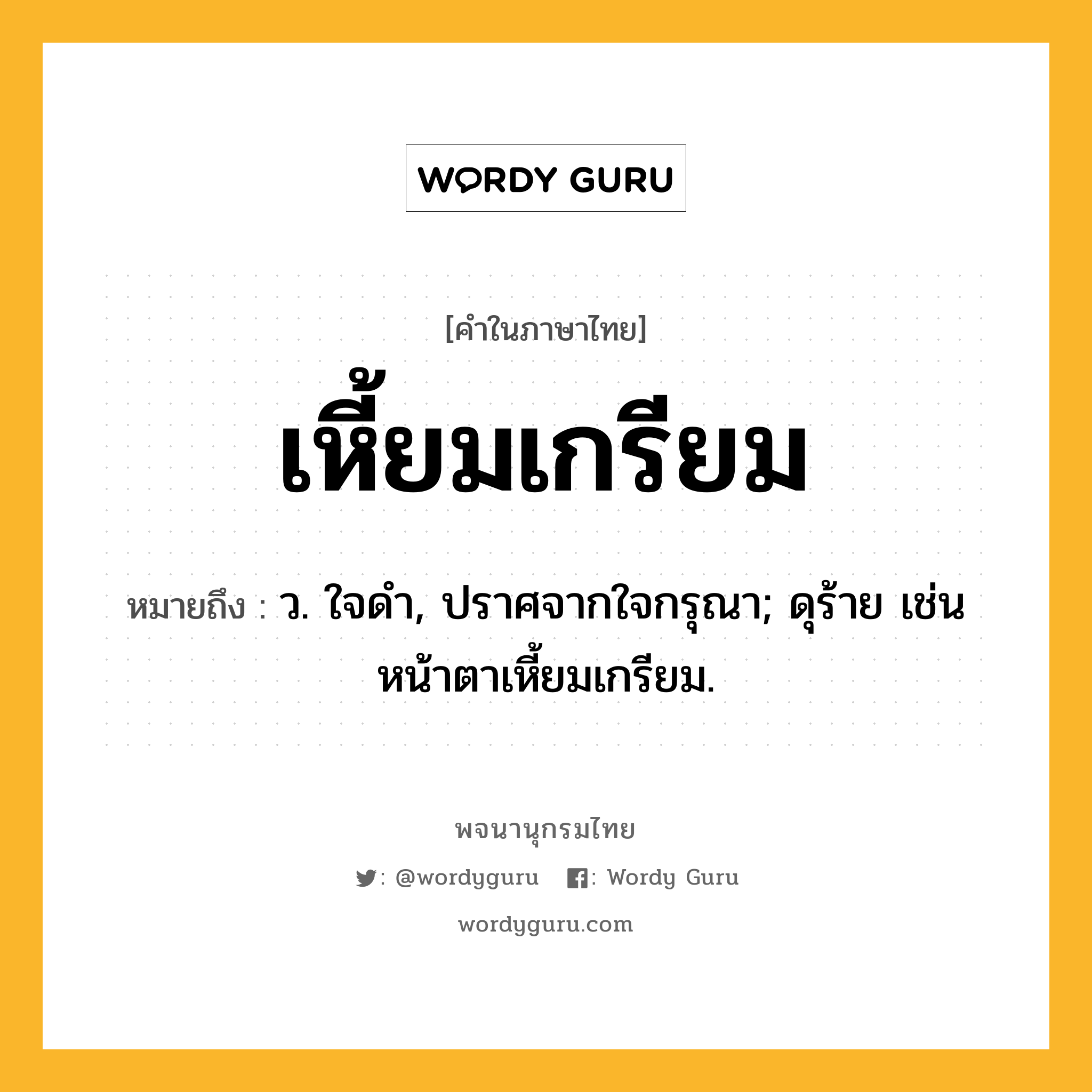 เหี้ยมเกรียม หมายถึงอะไร?, คำในภาษาไทย เหี้ยมเกรียม หมายถึง ว. ใจดํา, ปราศจากใจกรุณา; ดุร้าย เช่น หน้าตาเหี้ยมเกรียม.