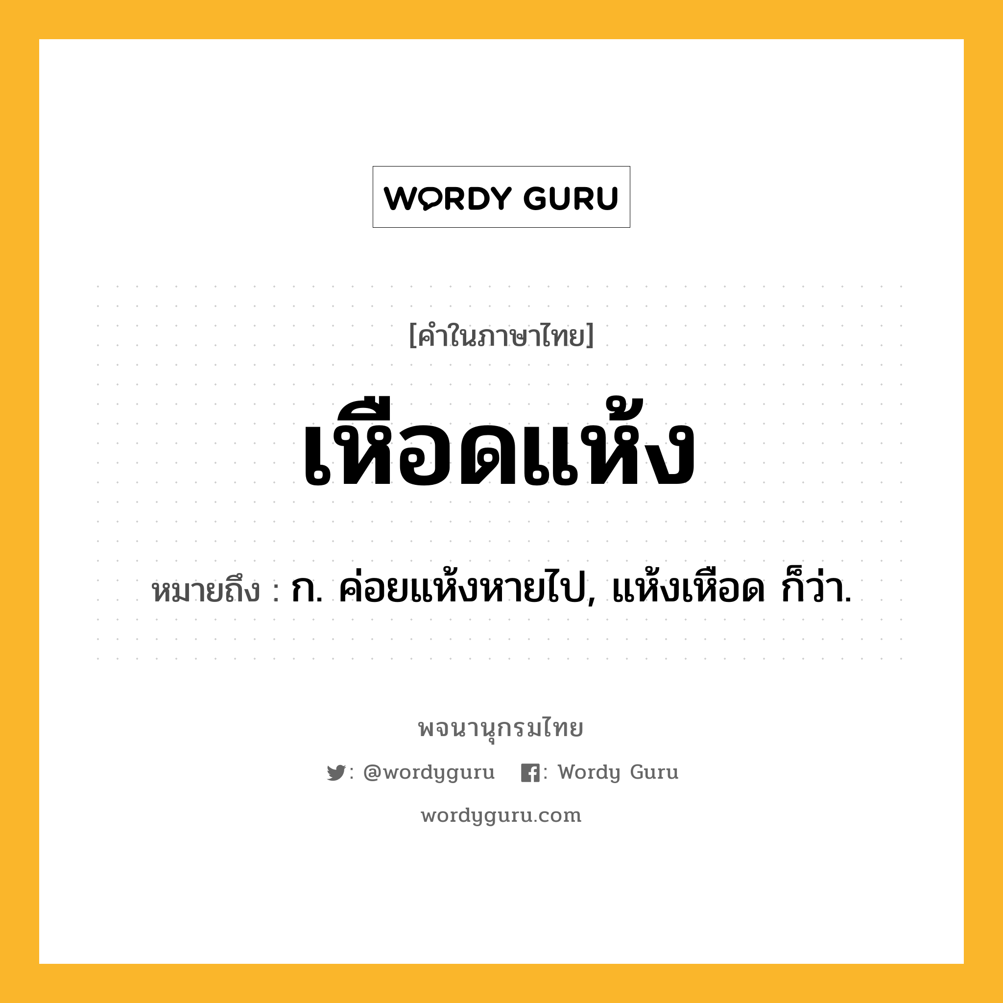 เหือดแห้ง ความหมาย หมายถึงอะไร?, คำในภาษาไทย เหือดแห้ง หมายถึง ก. ค่อยแห้งหายไป, แห้งเหือด ก็ว่า.