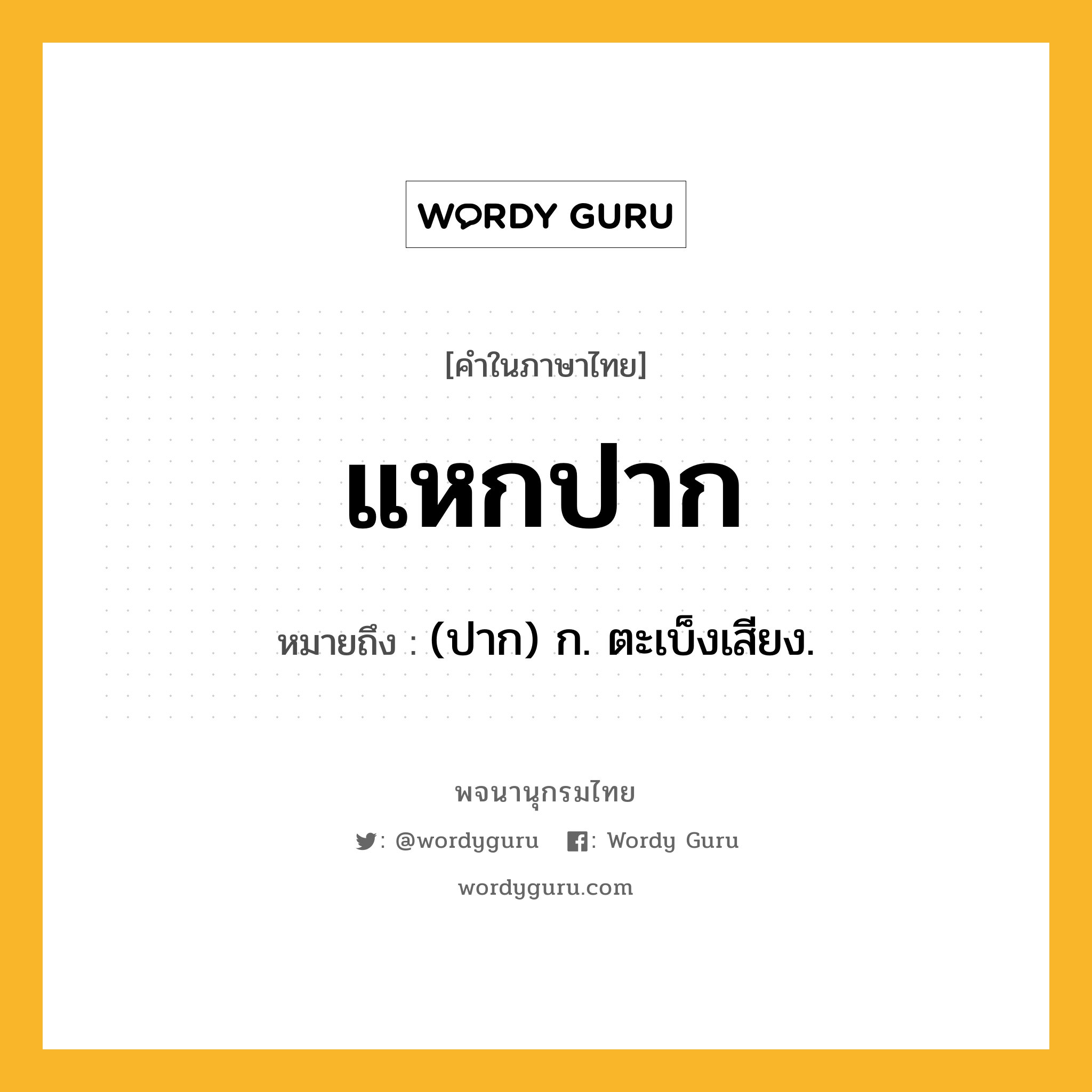 แหกปาก หมายถึงอะไร?, คำในภาษาไทย แหกปาก หมายถึง (ปาก) ก. ตะเบ็งเสียง.