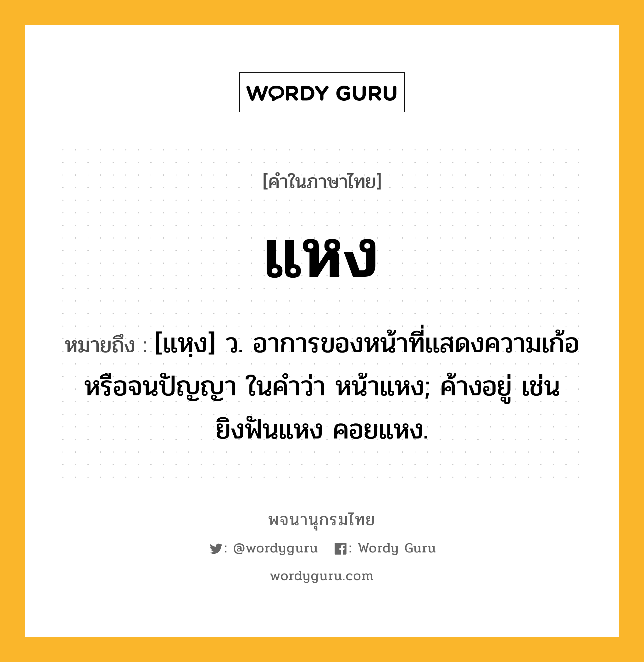 แหง หมายถึงอะไร?, คำในภาษาไทย แหง หมายถึง [แหฺง] ว. อาการของหน้าที่แสดงความเก้อหรือจนปัญญา ในคำว่า หน้าแหง; ค้างอยู่ เช่น ยิงฟันแหง คอยแหง.