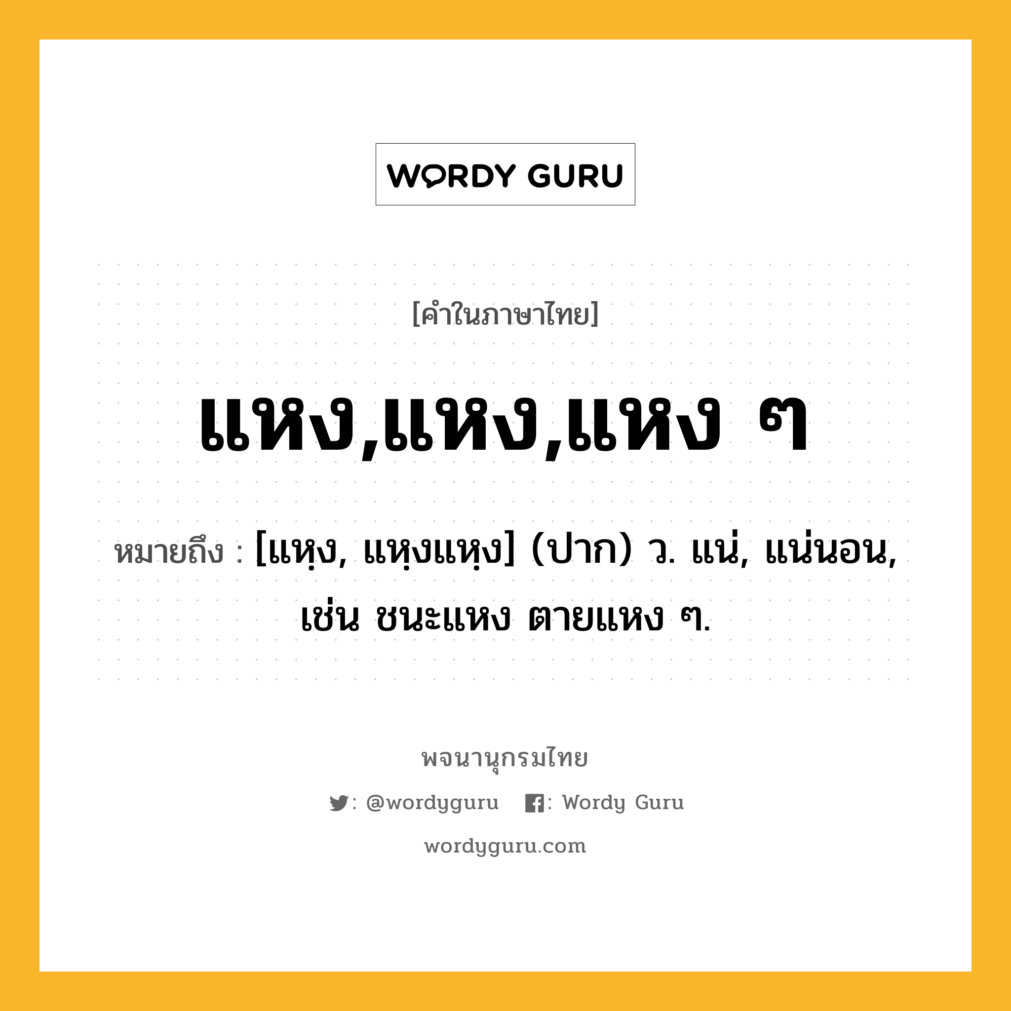 แหง,แหง,แหง ๆ ความหมาย หมายถึงอะไร?, คำในภาษาไทย แหง,แหง,แหง ๆ หมายถึง [แหฺง, แหฺงแหฺง] (ปาก) ว. แน่, แน่นอน, เช่น ชนะแหง ตายแหง ๆ.