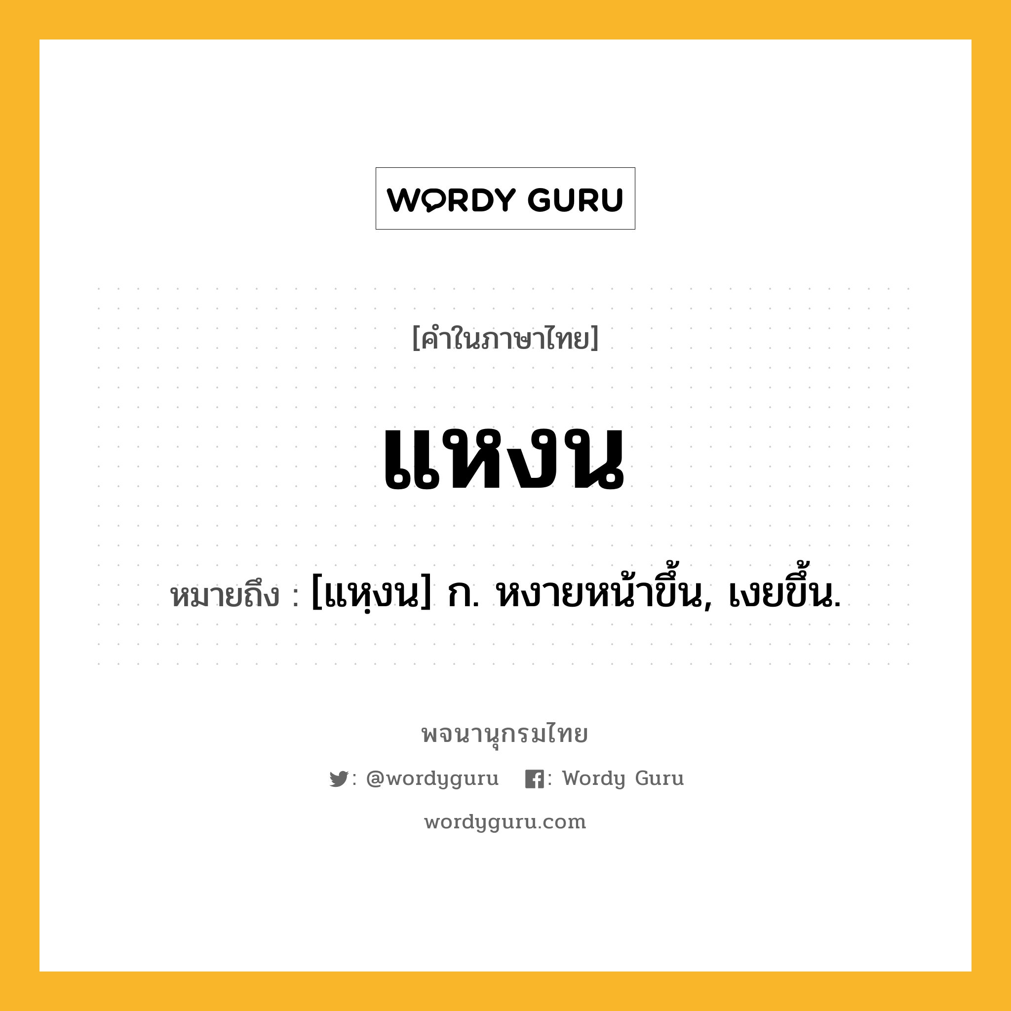 แหงน หมายถึงอะไร?, คำในภาษาไทย แหงน หมายถึง [แหฺงน] ก. หงายหน้าขึ้น, เงยขึ้น.