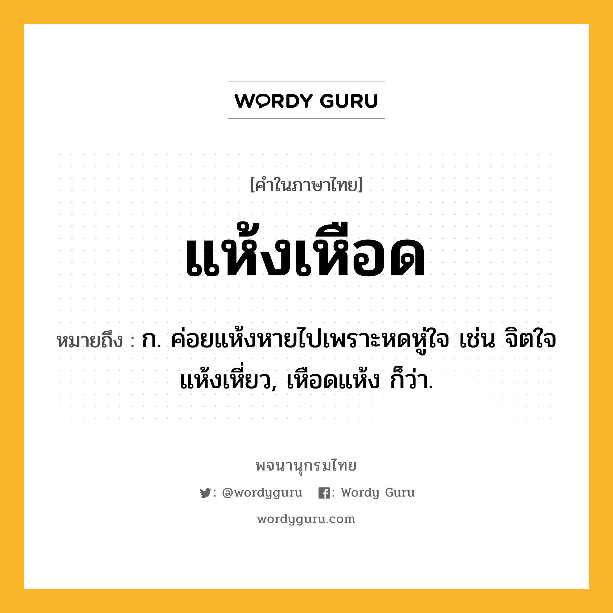 แห้งเหือด ความหมาย หมายถึงอะไร?, คำในภาษาไทย แห้งเหือด หมายถึง ก. ค่อยแห้งหายไปเพราะหดหู่ใจ เช่น จิตใจแห้งเหี่ยว, เหือดแห้ง ก็ว่า.