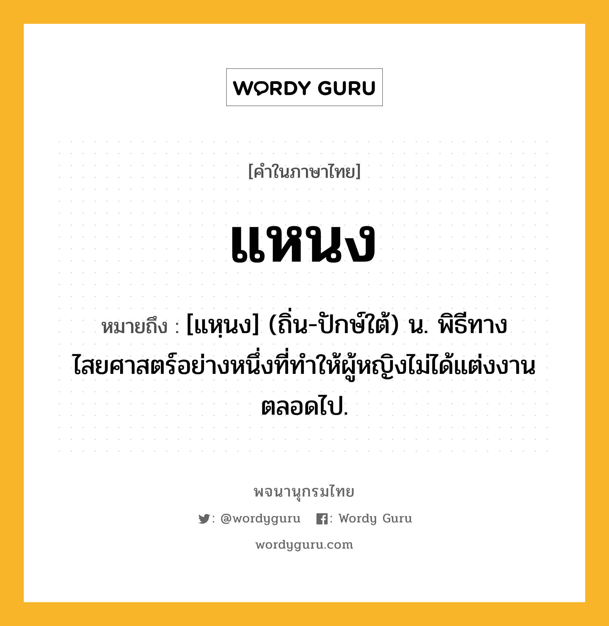 แหนง หมายถึงอะไร?, คำในภาษาไทย แหนง หมายถึง [แหฺนง] (ถิ่น-ปักษ์ใต้) น. พิธีทางไสยศาสตร์อย่างหนึ่งที่ทำให้ผู้หญิงไม่ได้แต่งงานตลอดไป.