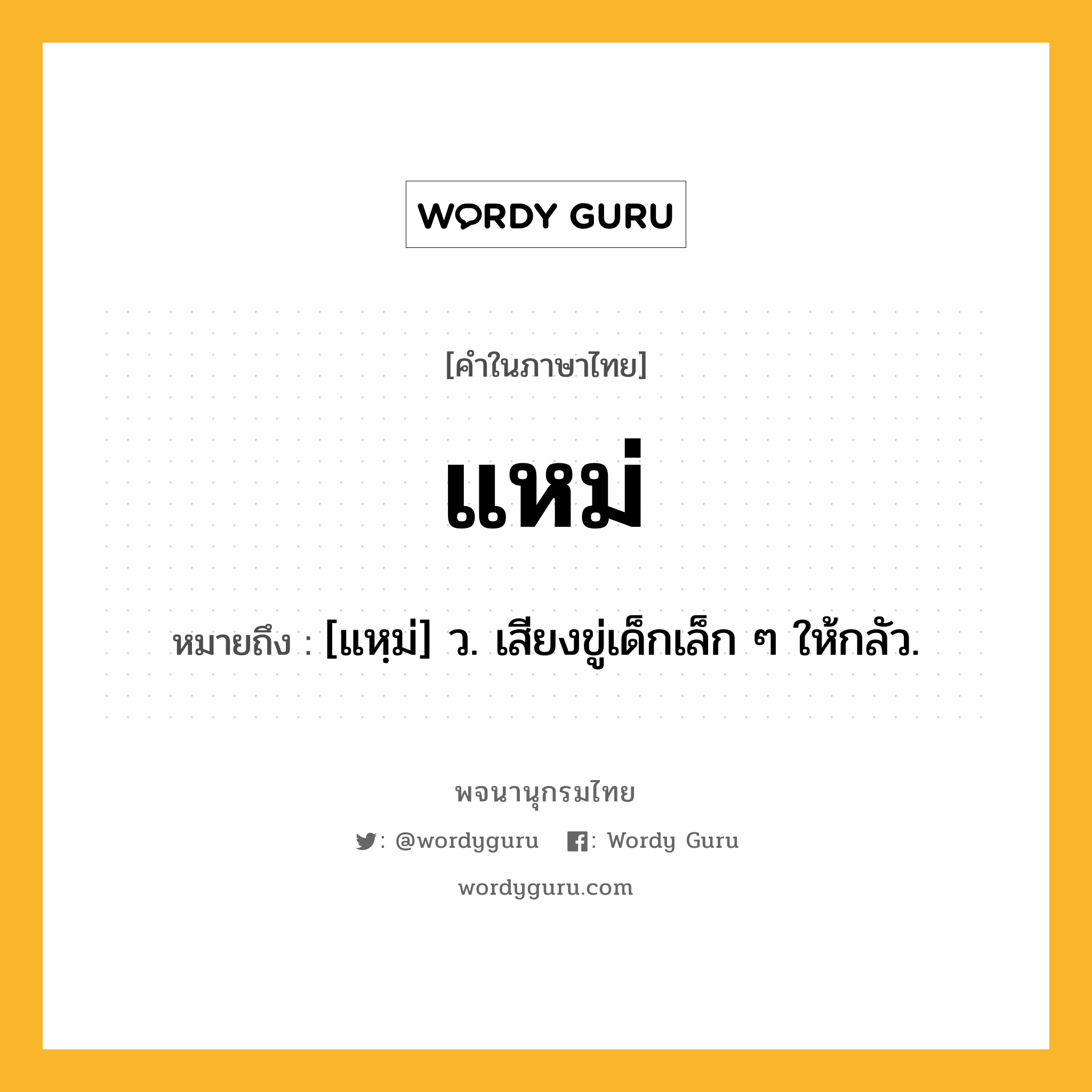 แหม่ ความหมาย หมายถึงอะไร?, คำในภาษาไทย แหม่ หมายถึง [แหฺม่] ว. เสียงขู่เด็กเล็ก ๆ ให้กลัว.