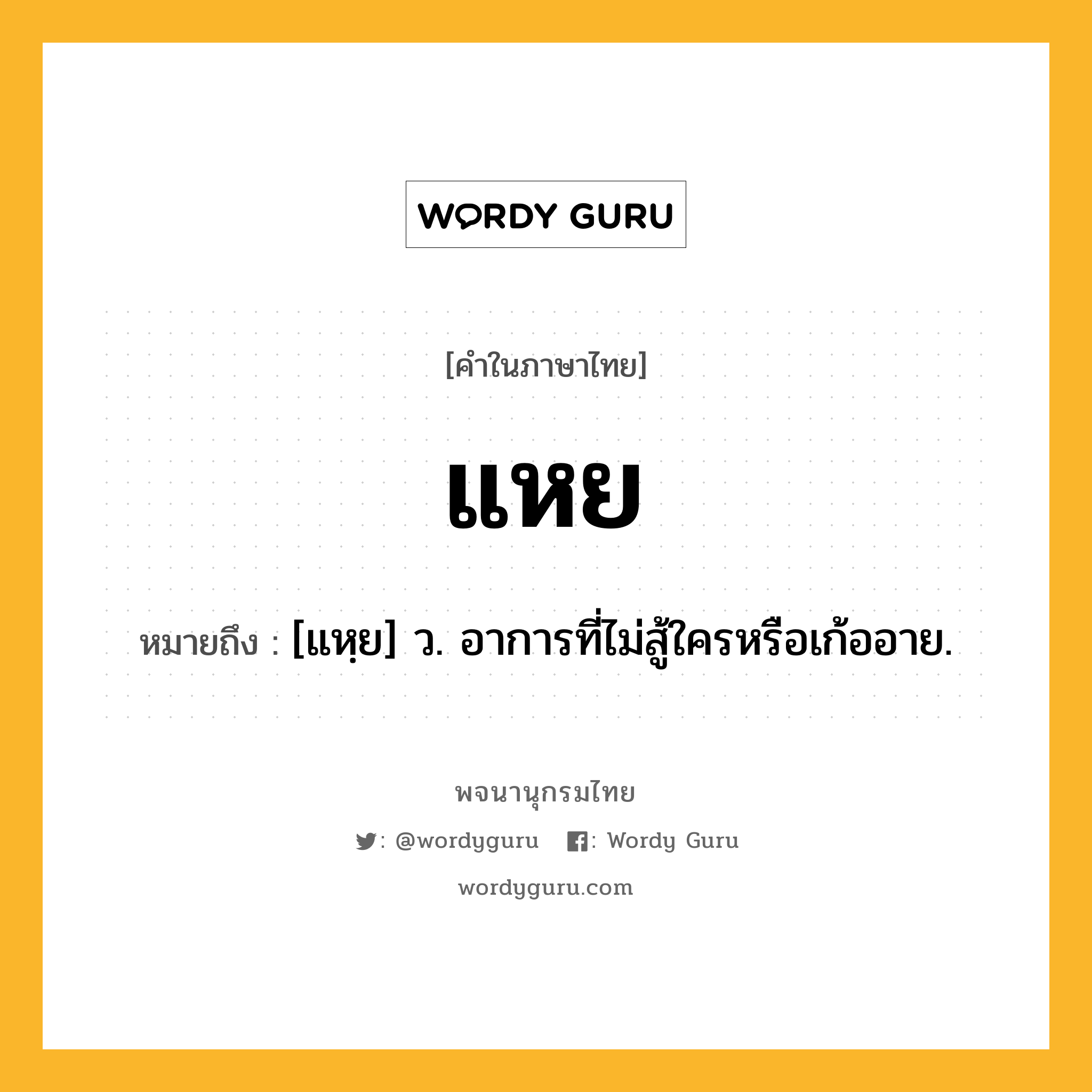 แหย ความหมาย หมายถึงอะไร?, คำในภาษาไทย แหย หมายถึง [แหฺย] ว. อาการที่ไม่สู้ใครหรือเก้ออาย.