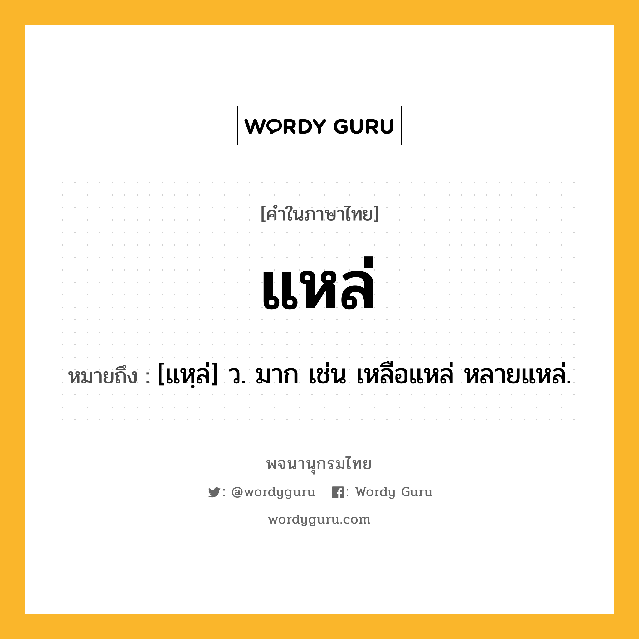 แหล่ หมายถึงอะไร?, คำในภาษาไทย แหล่ หมายถึง [แหฺล่] ว. มาก เช่น เหลือแหล่ หลายแหล่.