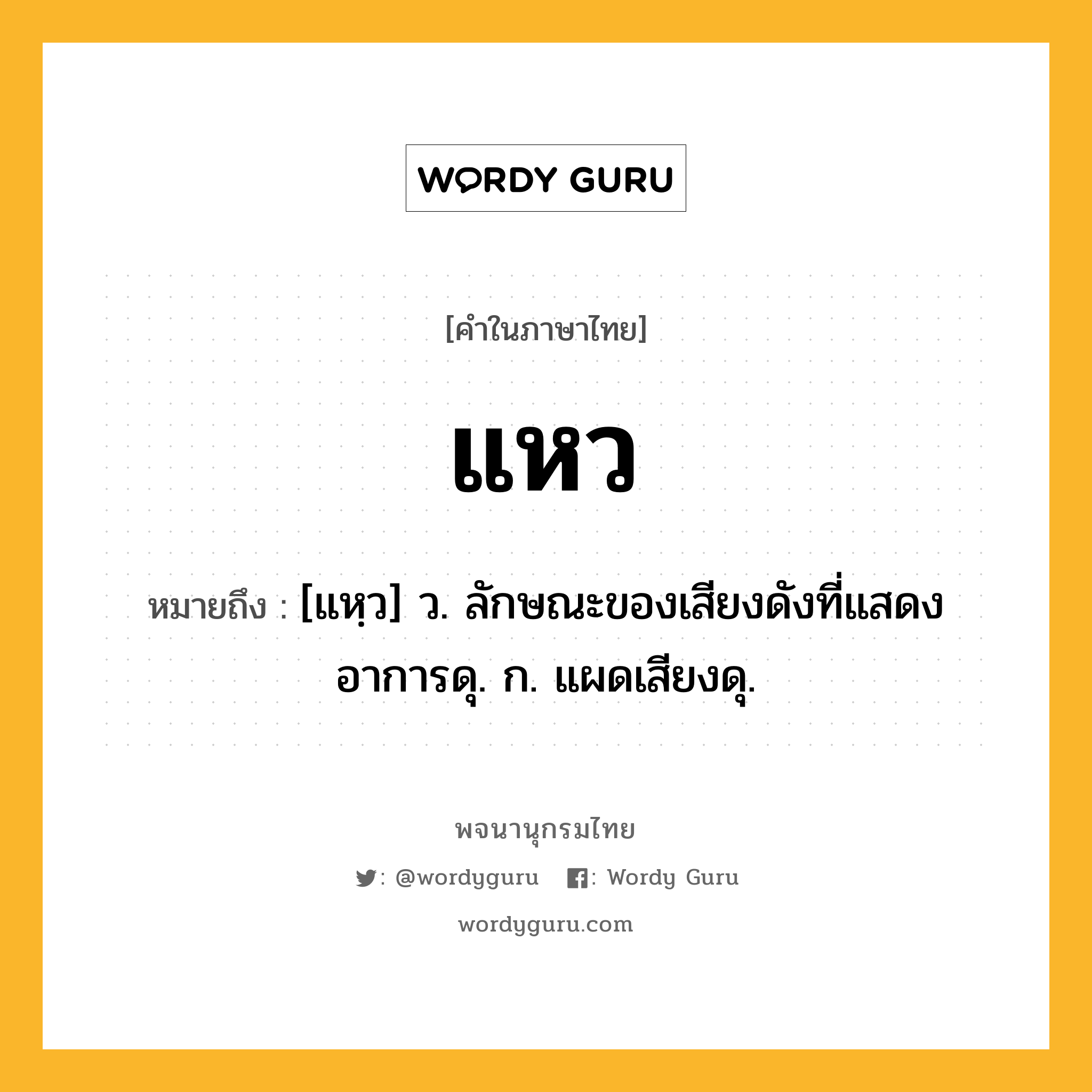 แหว ความหมาย หมายถึงอะไร?, คำในภาษาไทย แหว หมายถึง [แหฺว] ว. ลักษณะของเสียงดังที่แสดงอาการดุ. ก. แผดเสียงดุ.