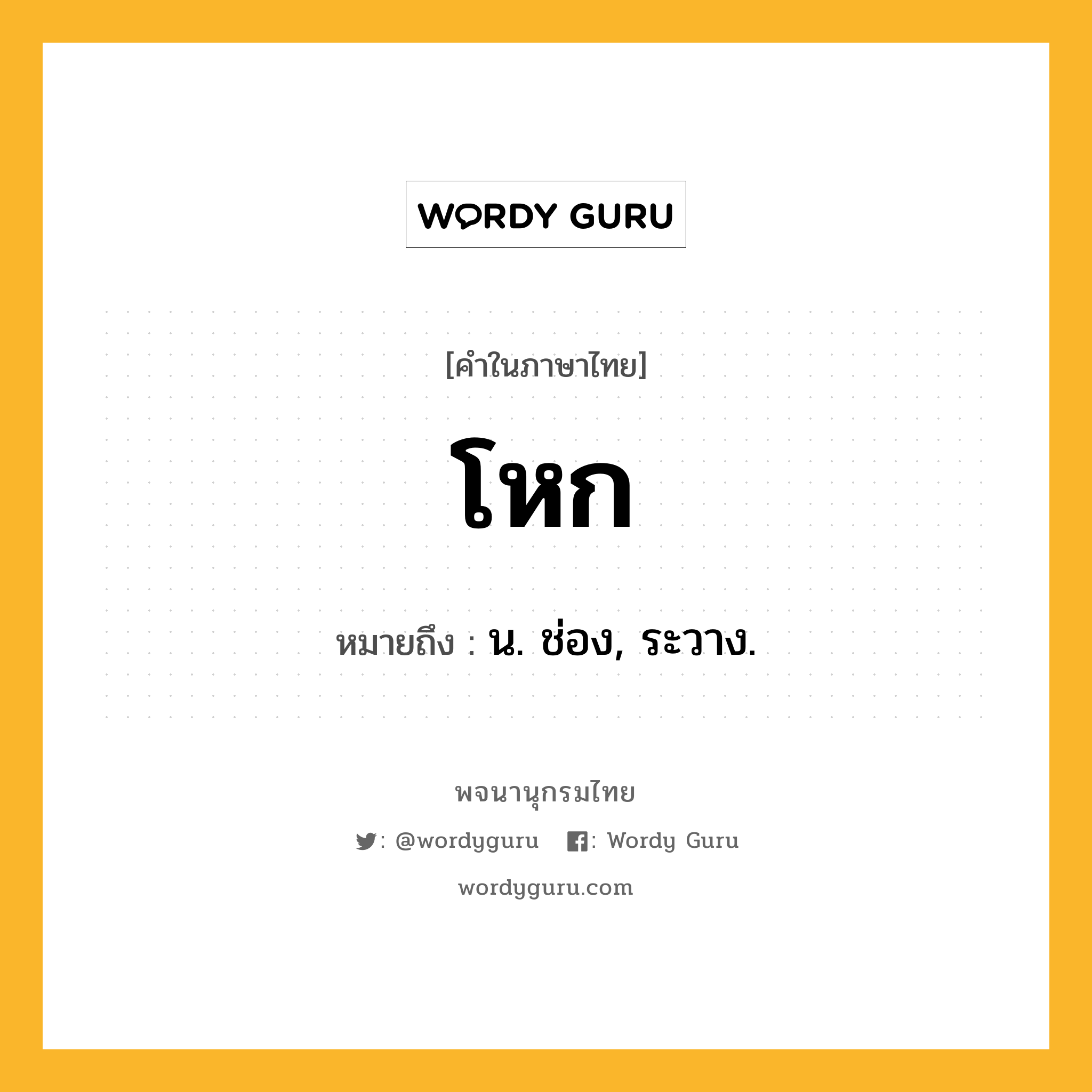 โหก หมายถึงอะไร?, คำในภาษาไทย โหก หมายถึง น. ช่อง, ระวาง.