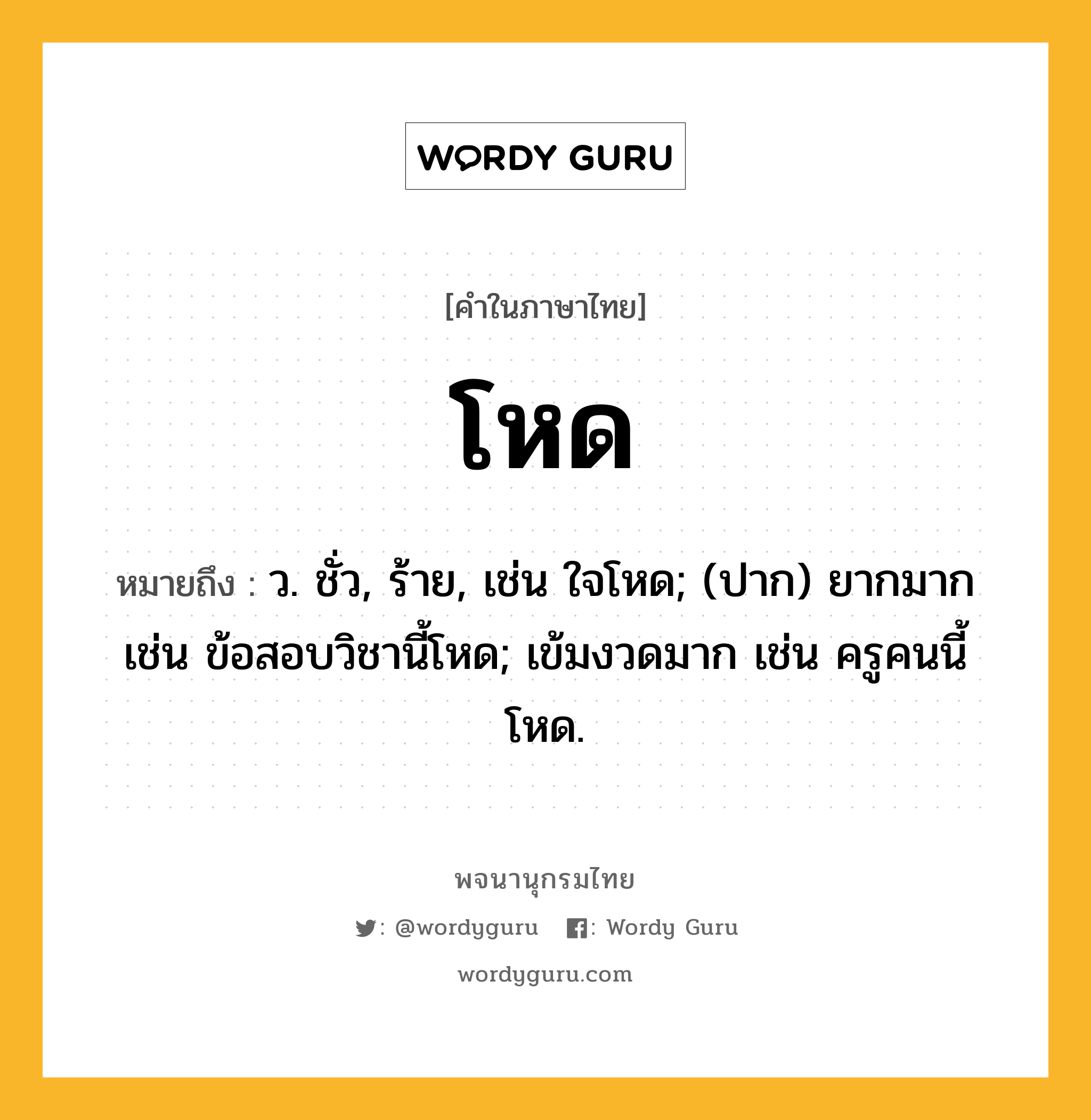 โหด หมายถึงอะไร?, คำในภาษาไทย โหด หมายถึง ว. ชั่ว, ร้าย, เช่น ใจโหด; (ปาก) ยากมาก เช่น ข้อสอบวิชานี้โหด; เข้มงวดมาก เช่น ครูคนนี้โหด.