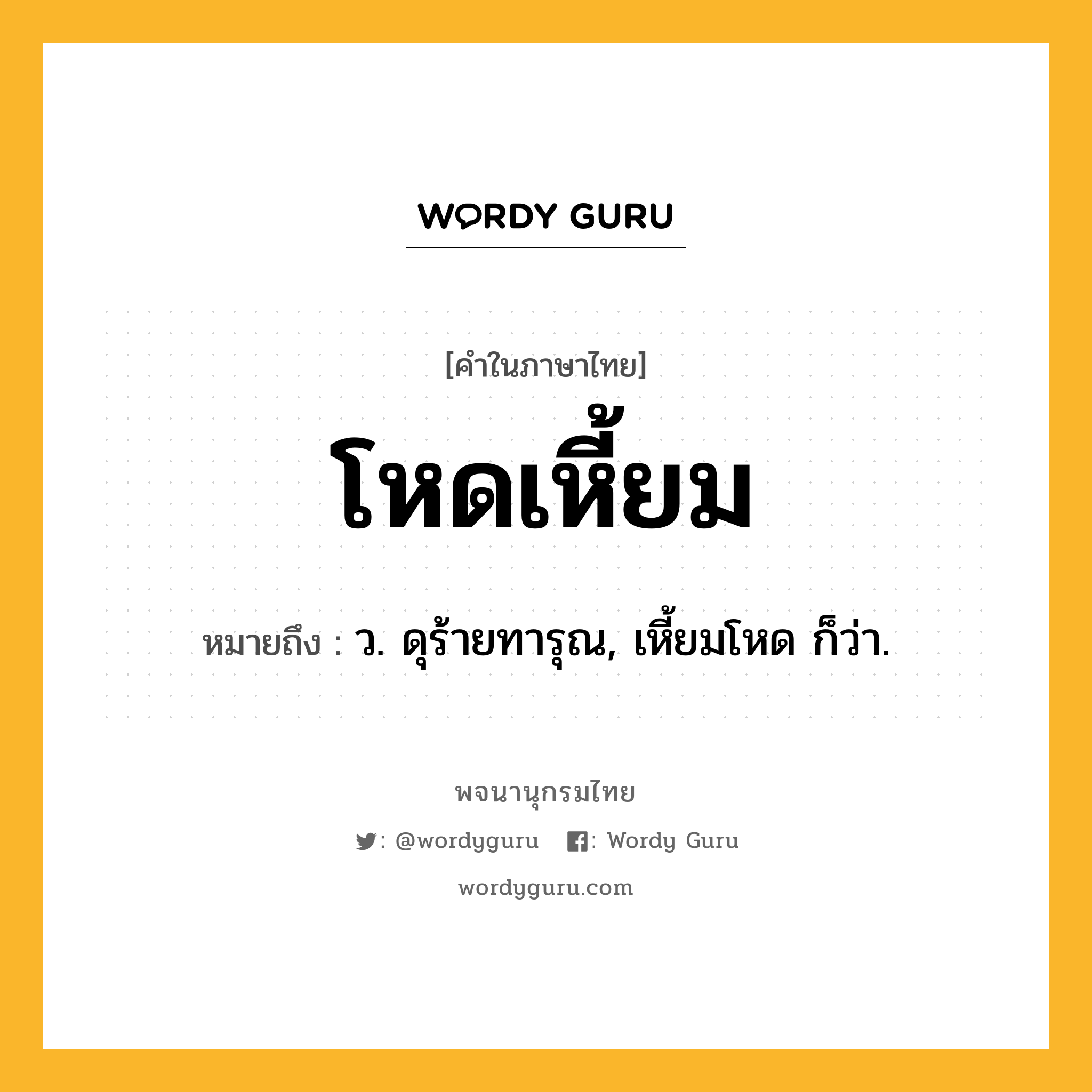 โหดเหี้ยม ความหมาย หมายถึงอะไร?, คำในภาษาไทย โหดเหี้ยม หมายถึง ว. ดุร้ายทารุณ, เหี้ยมโหด ก็ว่า.