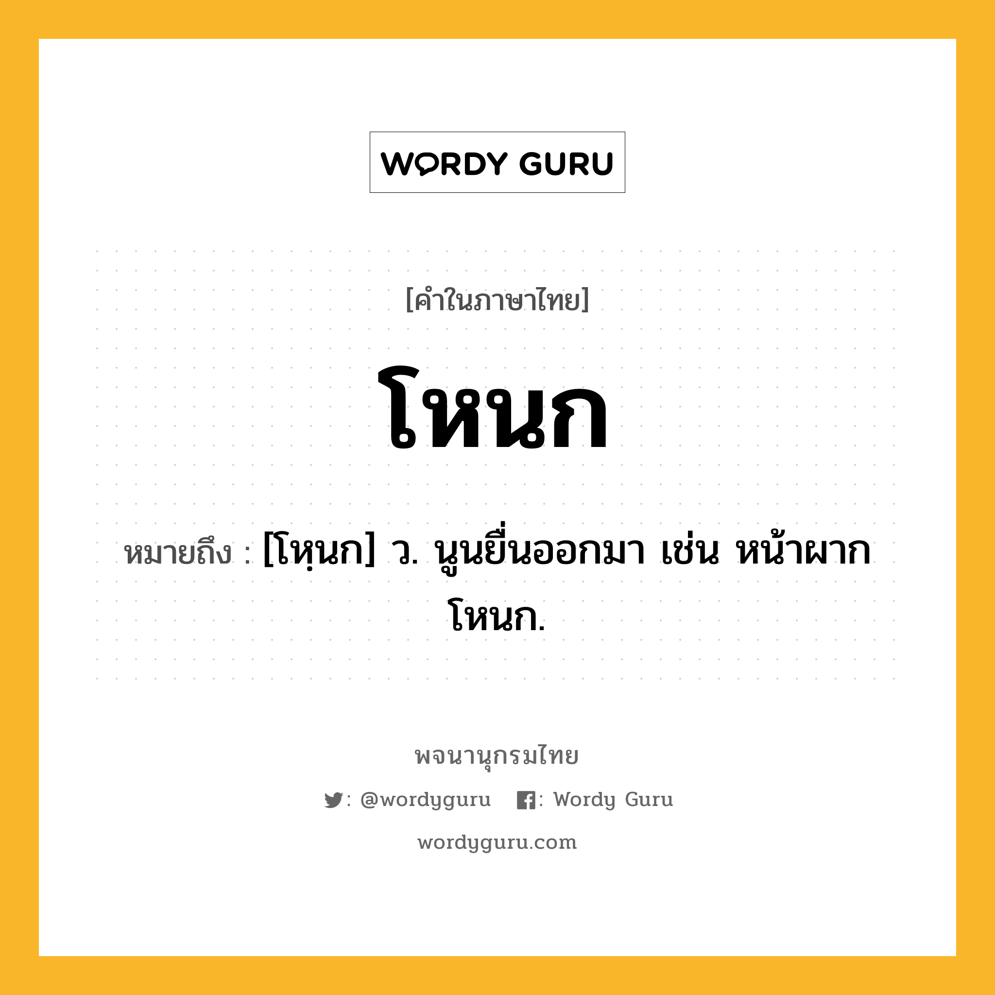 โหนก หมายถึงอะไร?, คำในภาษาไทย โหนก หมายถึง [โหฺนก] ว. นูนยื่นออกมา เช่น หน้าผากโหนก.