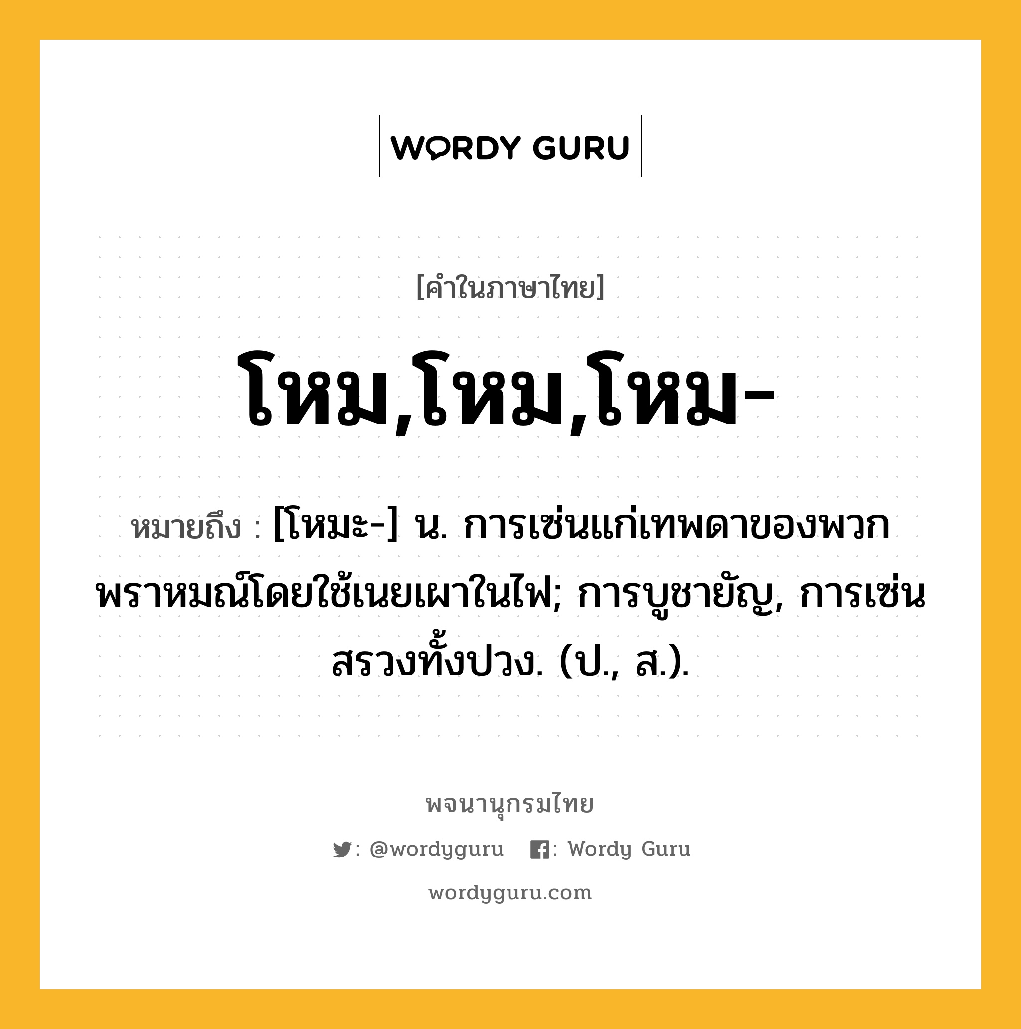 โหม,โหม,โหม- ความหมาย หมายถึงอะไร?, คำในภาษาไทย โหม,โหม,โหม- หมายถึง [โหมะ-] น. การเซ่นแก่เทพดาของพวกพราหมณ์โดยใช้เนยเผาในไฟ; การบูชายัญ, การเซ่นสรวงทั้งปวง. (ป., ส.).