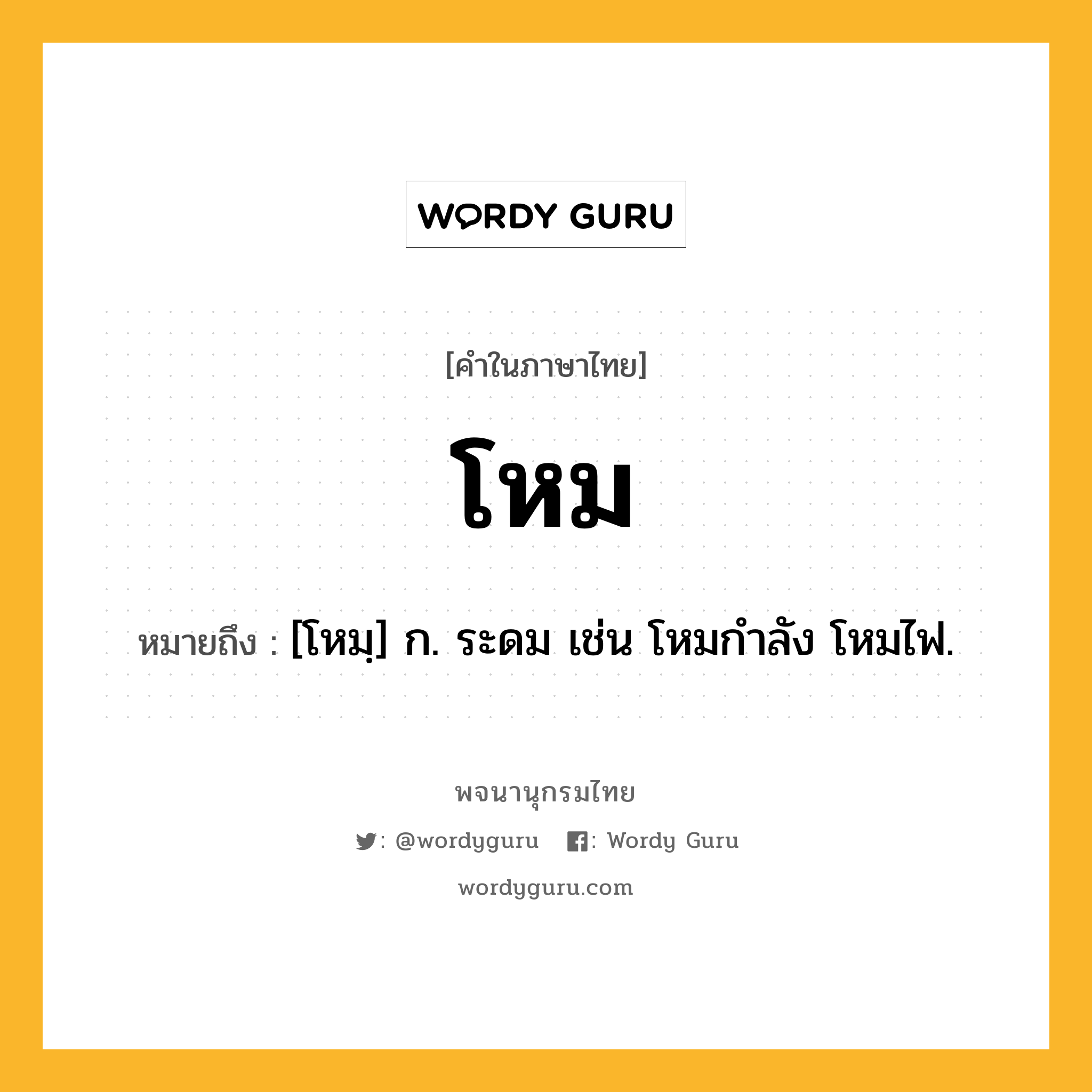 โหม หมายถึงอะไร?, คำในภาษาไทย โหม หมายถึง [โหมฺ] ก. ระดม เช่น โหมกําลัง โหมไฟ.