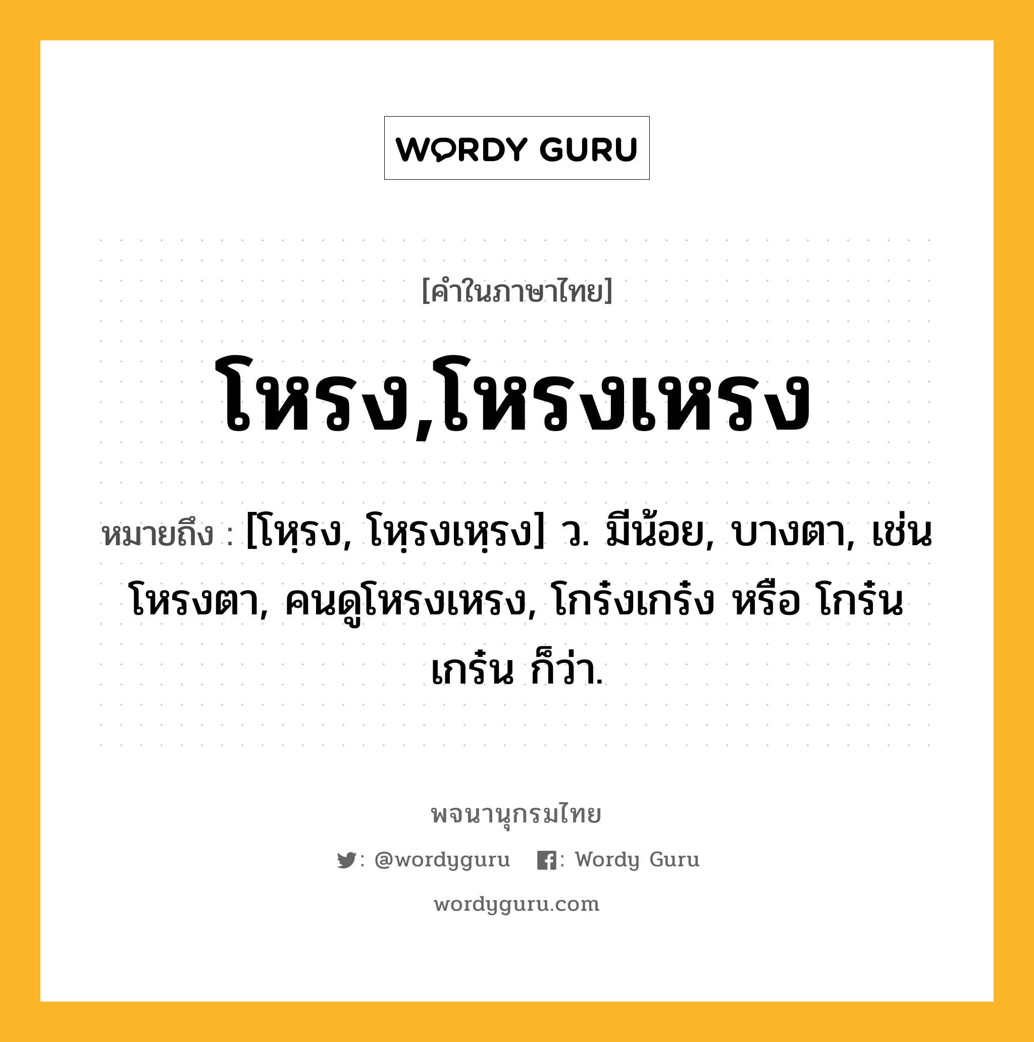 โหรง,โหรงเหรง หมายถึงอะไร?, คำในภาษาไทย โหรง,โหรงเหรง หมายถึง [โหฺรง, โหฺรงเหฺรง] ว. มีน้อย, บางตา, เช่น โหรงตา, คนดูโหรงเหรง, โกร๋งเกร๋ง หรือ โกร๋นเกร๋น ก็ว่า.