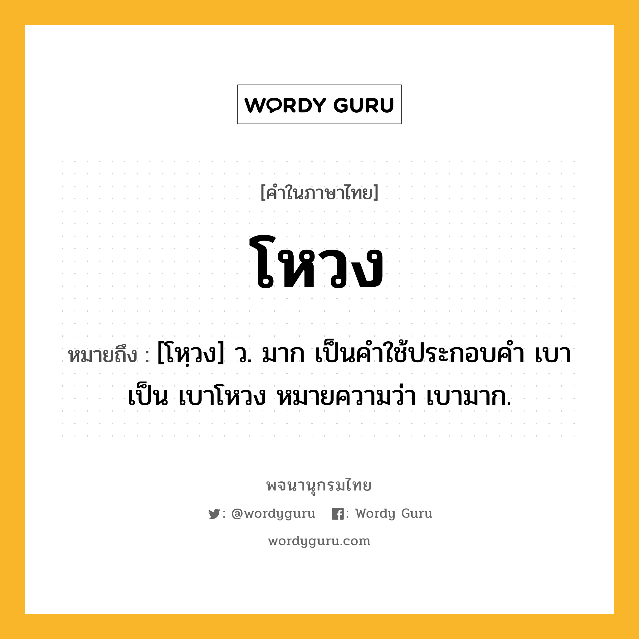 โหวง หมายถึงอะไร?, คำในภาษาไทย โหวง หมายถึง [โหฺวง] ว. มาก เป็นคําใช้ประกอบคํา เบา เป็น เบาโหวง หมายความว่า เบามาก.