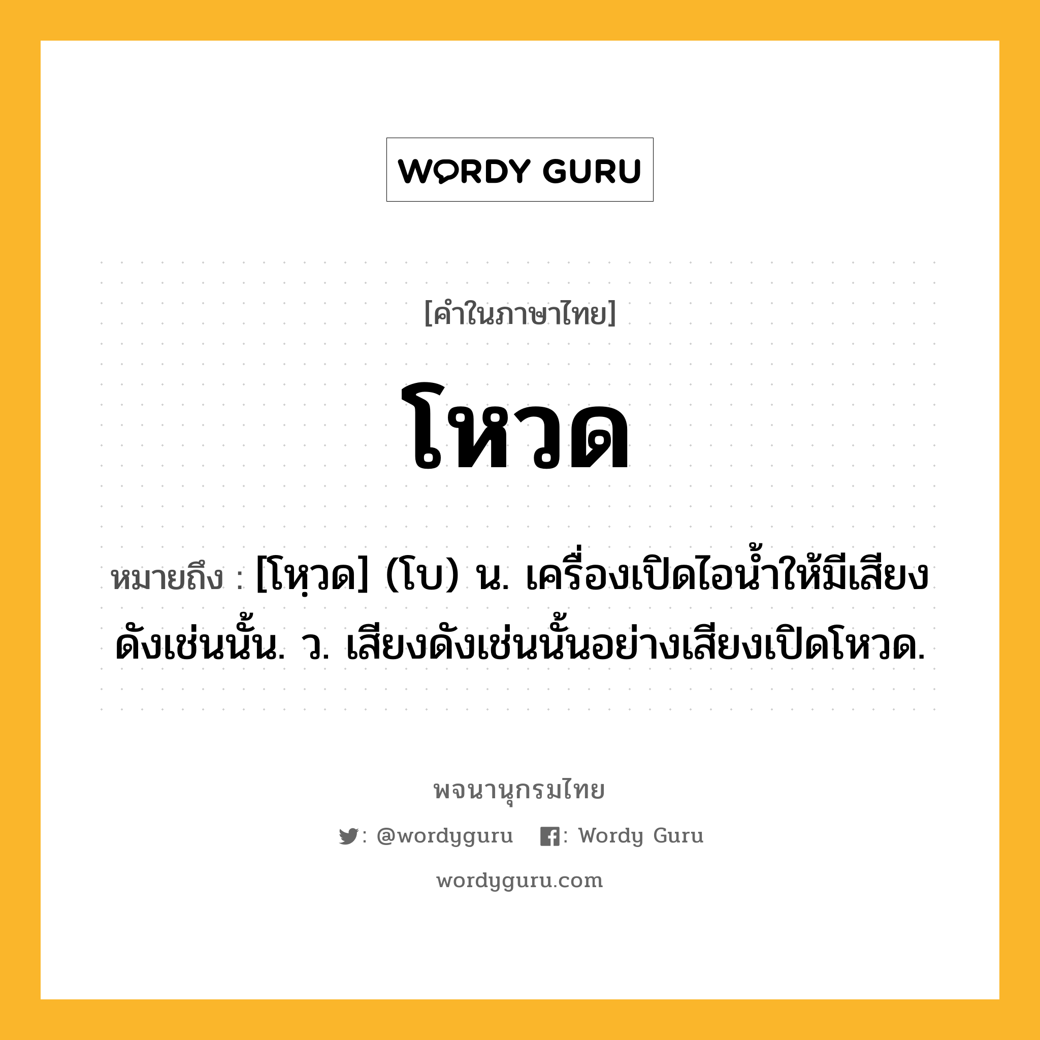 โหวด ความหมาย หมายถึงอะไร?, คำในภาษาไทย โหวด หมายถึง [โหฺวด] (โบ) น. เครื่องเปิดไอนํ้าให้มีเสียงดังเช่นนั้น. ว. เสียงดังเช่นนั้นอย่างเสียงเปิดโหวด.