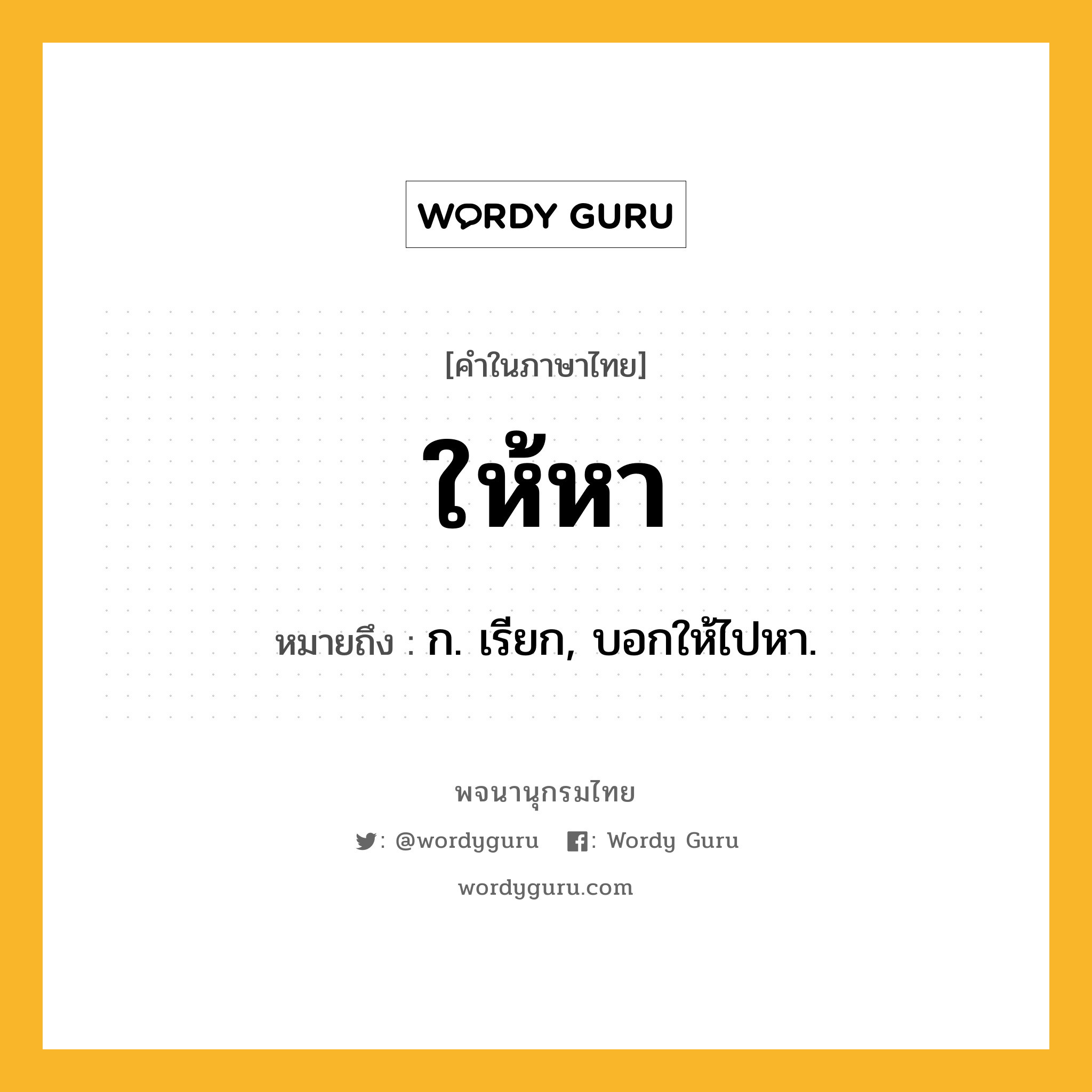 ให้หา หมายถึงอะไร?, คำในภาษาไทย ให้หา หมายถึง ก. เรียก, บอกให้ไปหา.