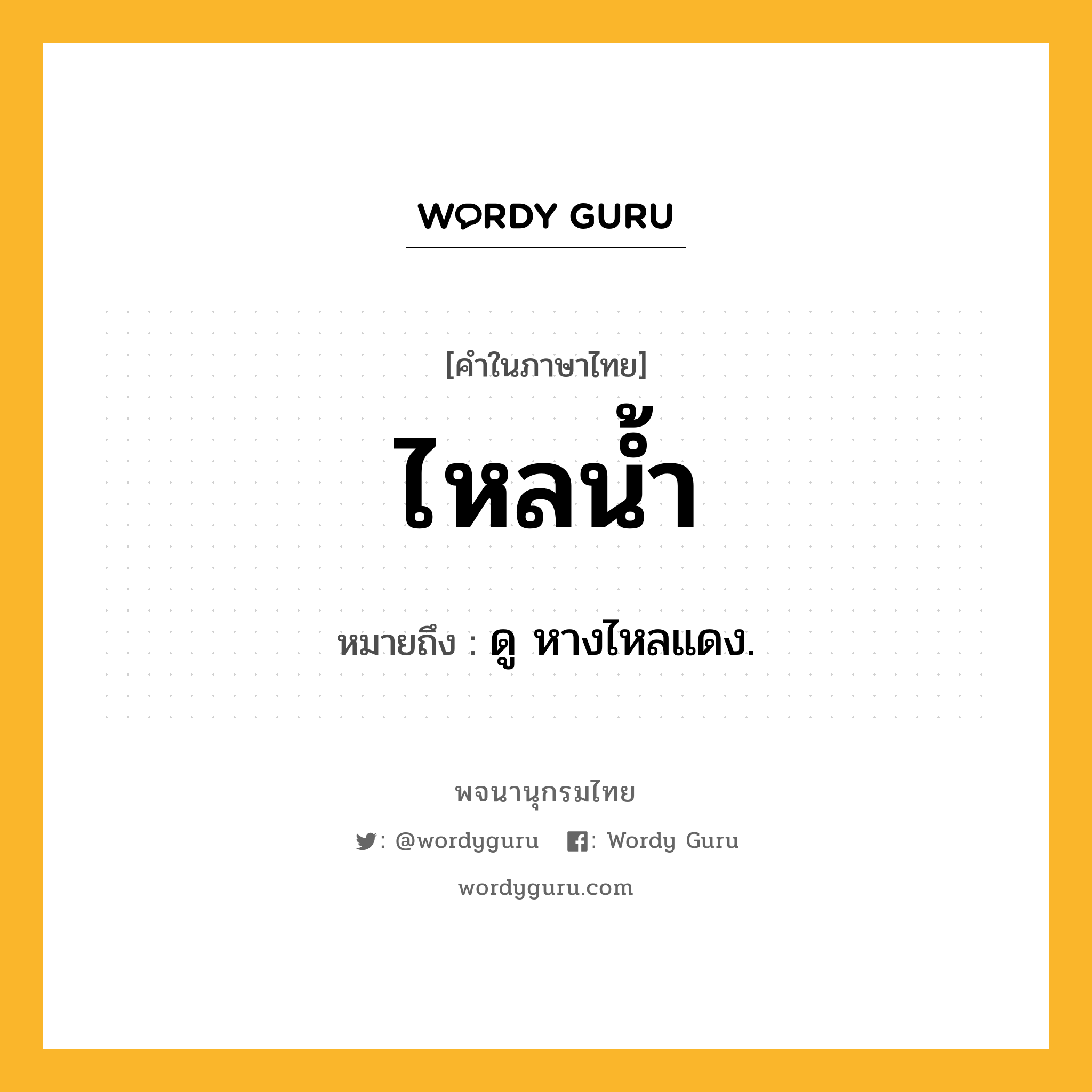 ไหลน้ำ ความหมาย หมายถึงอะไร?, คำในภาษาไทย ไหลน้ำ หมายถึง ดู หางไหลแดง.