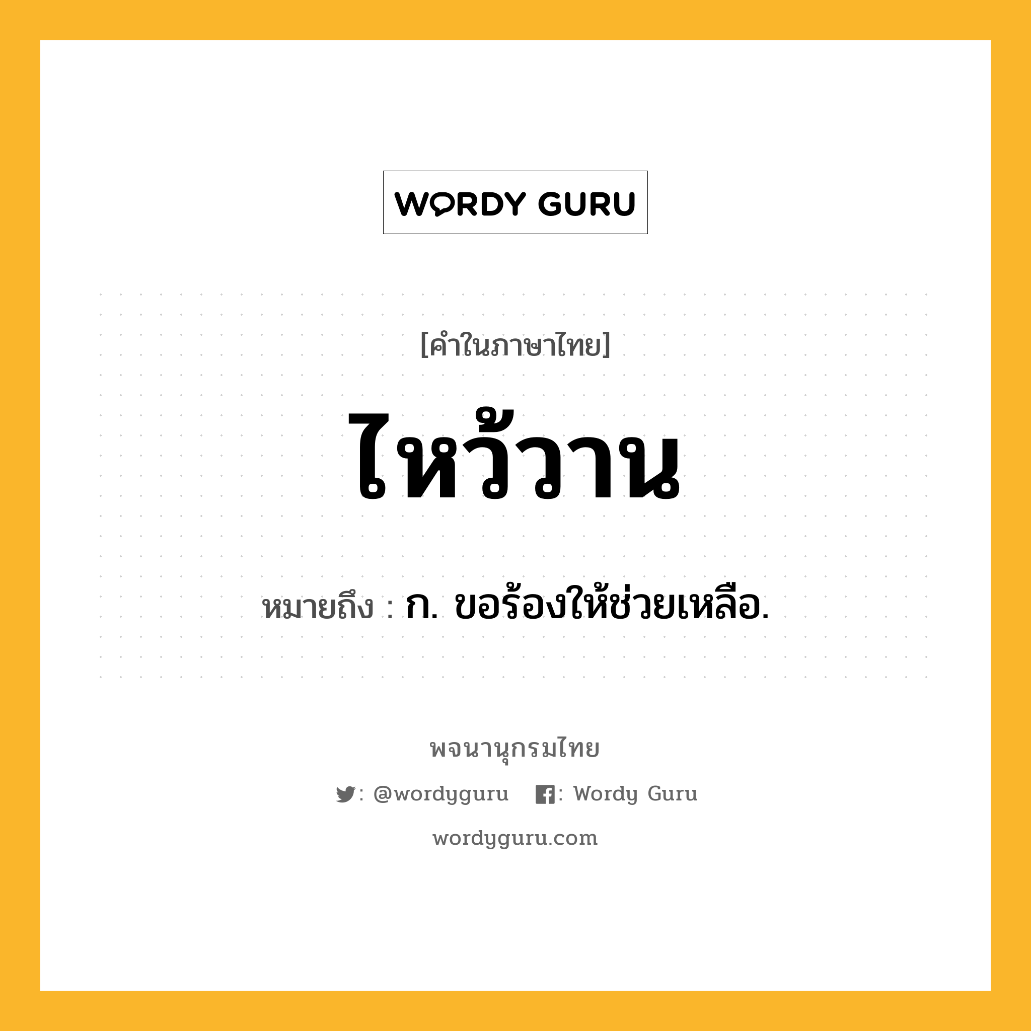 ไหว้วาน ความหมาย หมายถึงอะไร?, คำในภาษาไทย ไหว้วาน หมายถึง ก. ขอร้องให้ช่วยเหลือ.