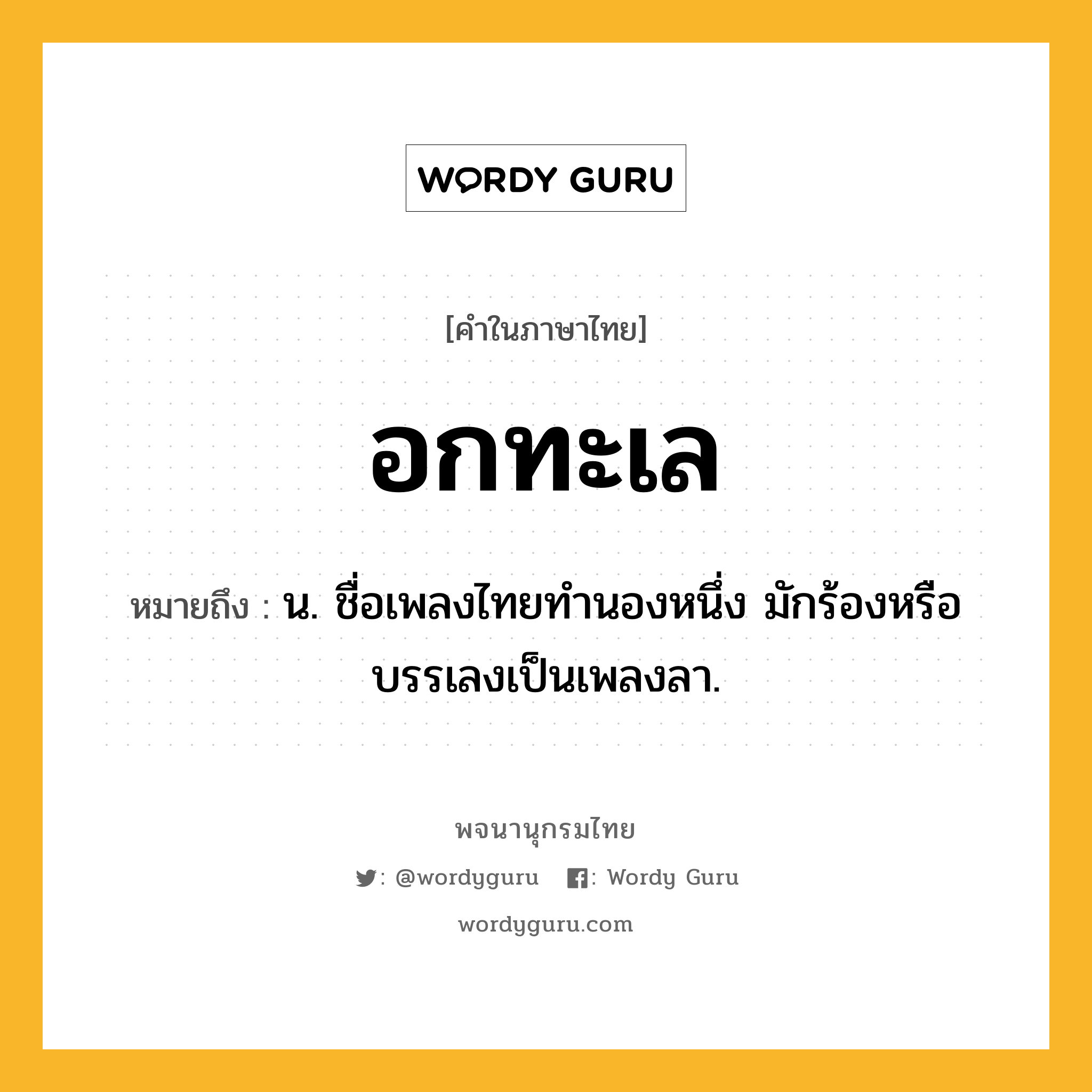 อกทะเล หมายถึงอะไร?, คำในภาษาไทย อกทะเล หมายถึง น. ชื่อเพลงไทยทํานองหนึ่ง มักร้องหรือบรรเลงเป็นเพลงลา.