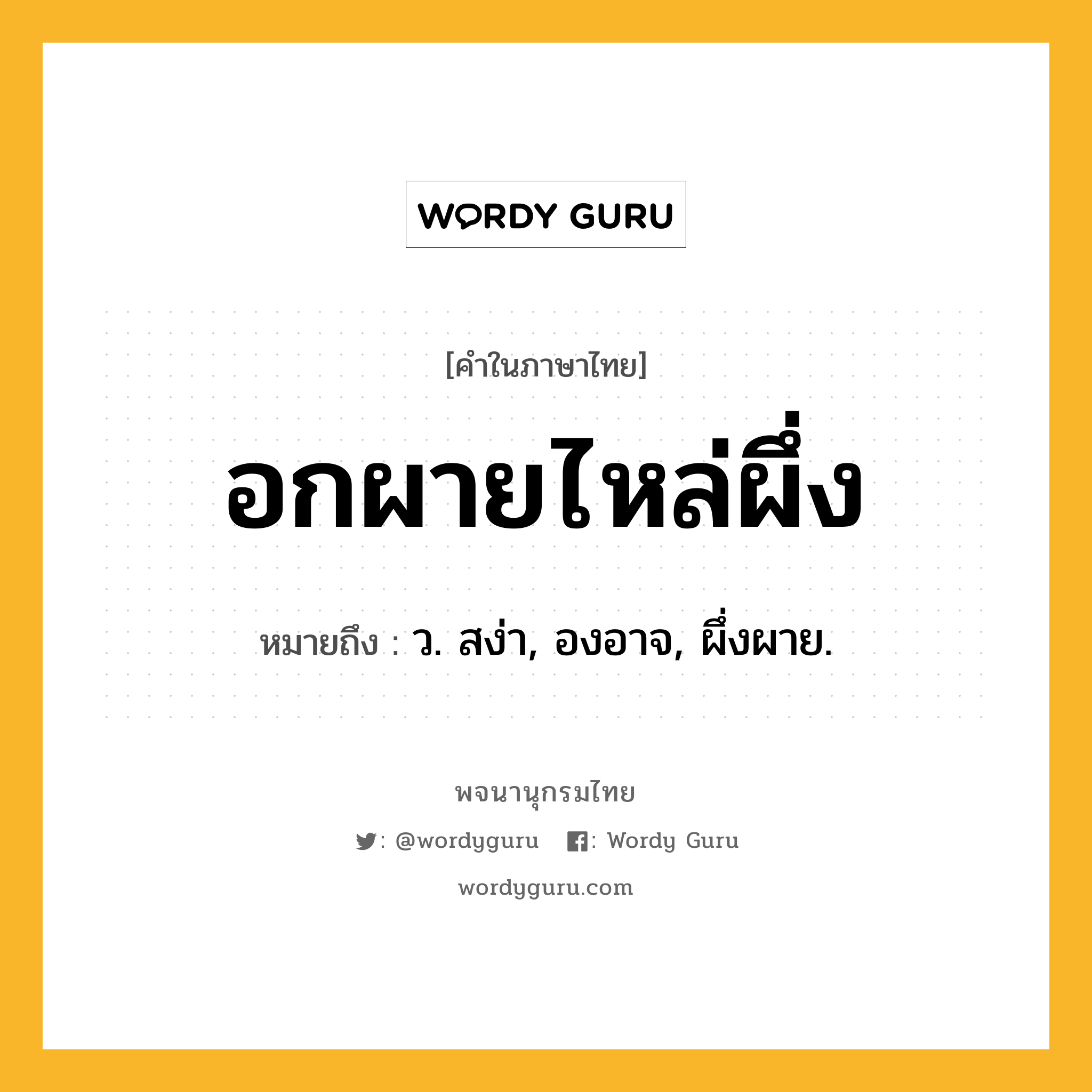 อกผายไหล่ผึ่ง หมายถึงอะไร?, คำในภาษาไทย อกผายไหล่ผึ่ง หมายถึง ว. สง่า, องอาจ, ผึ่งผาย.