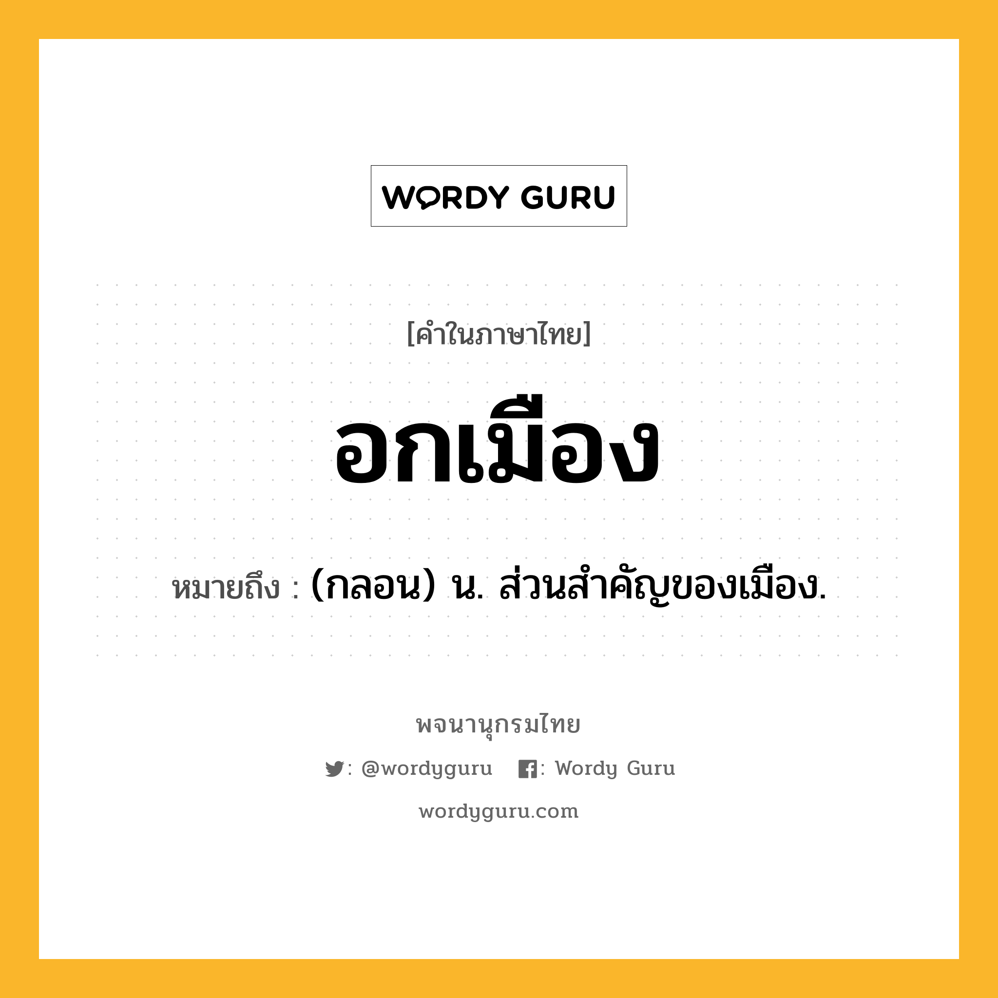 อกเมือง หมายถึงอะไร?, คำในภาษาไทย อกเมือง หมายถึง (กลอน) น. ส่วนสําคัญของเมือง.