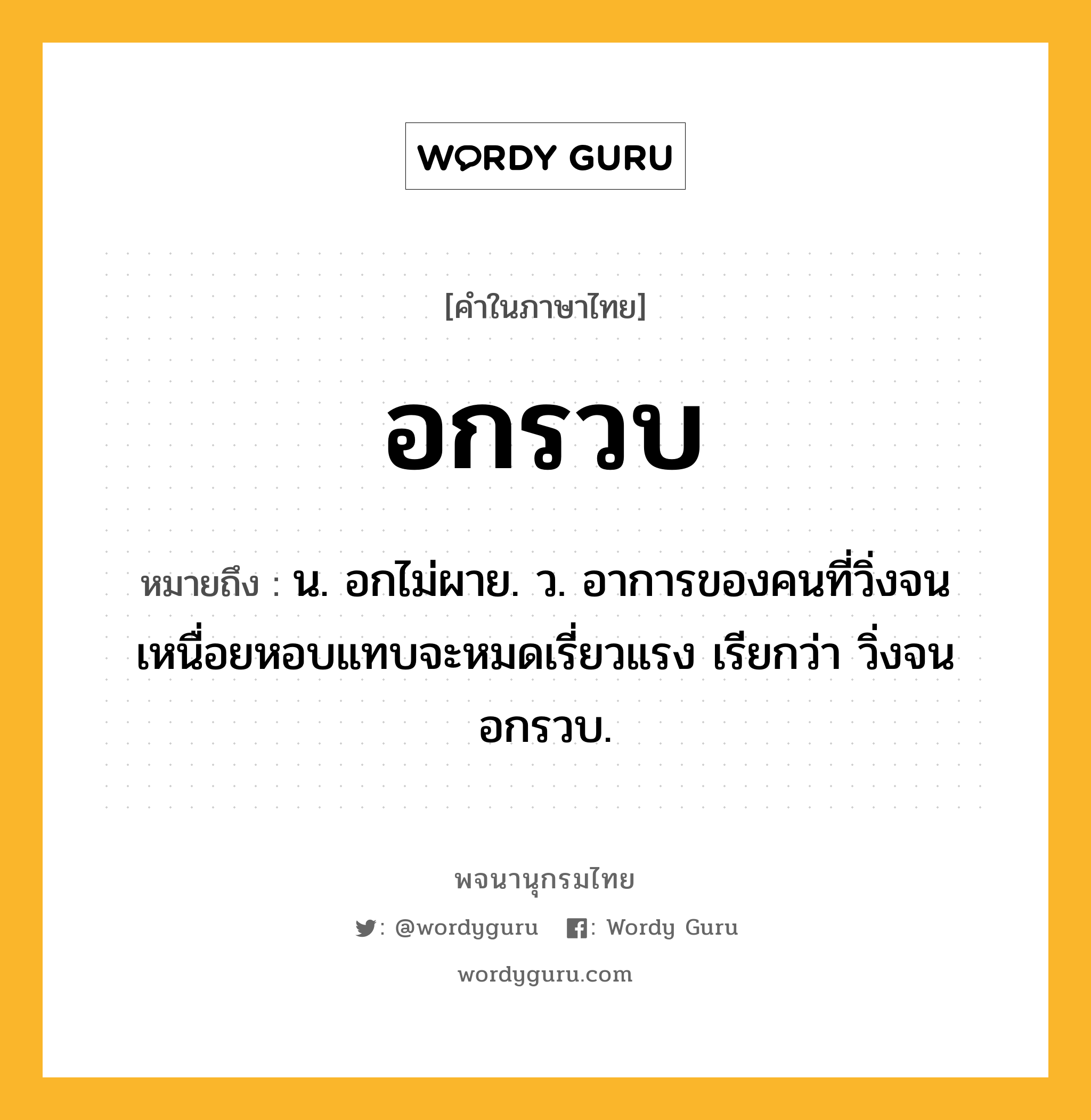 อกรวบ หมายถึงอะไร?, คำในภาษาไทย อกรวบ หมายถึง น. อกไม่ผาย. ว. อาการของคนที่วิ่งจนเหนื่อยหอบแทบจะหมดเรี่ยวแรง เรียกว่า วิ่งจนอกรวบ.