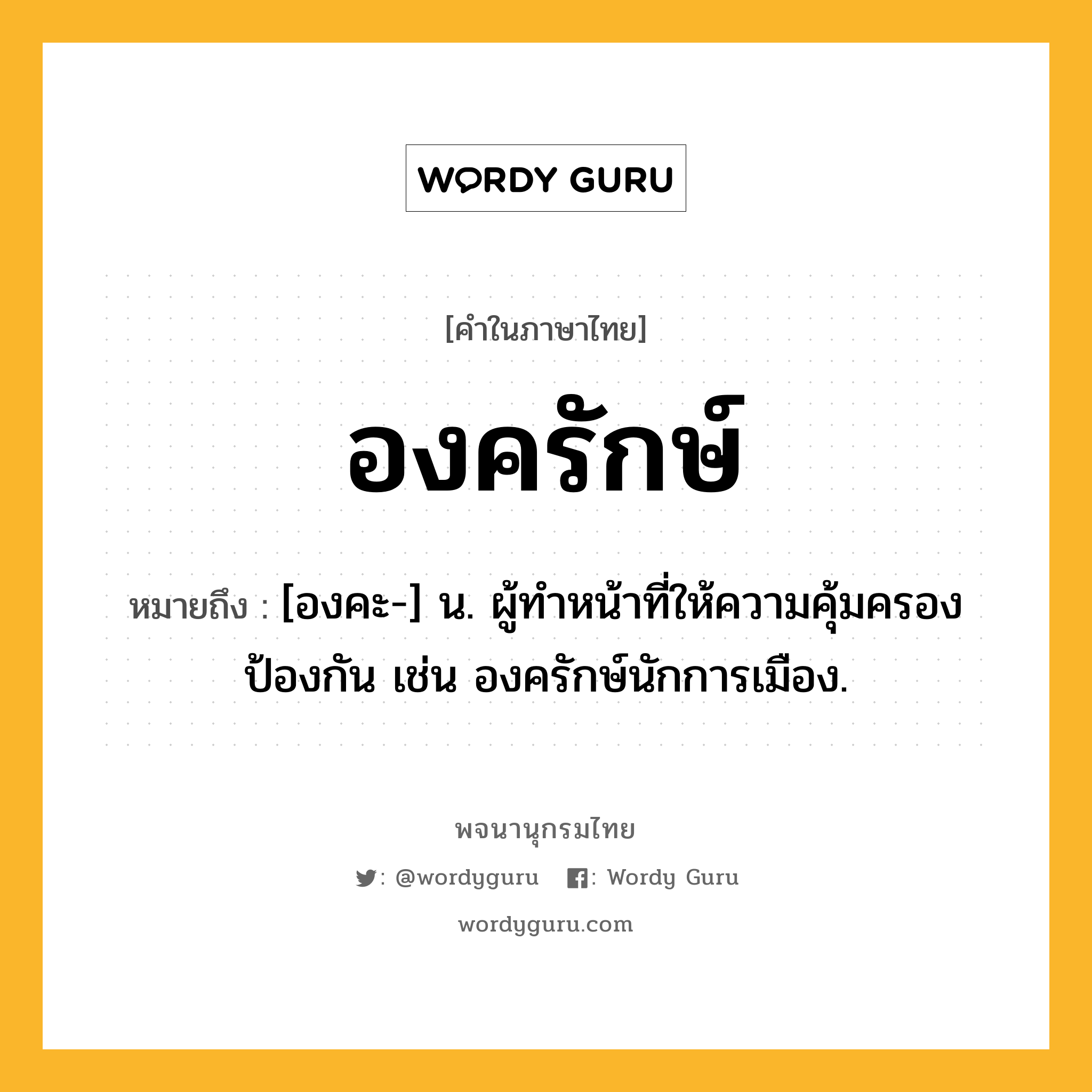 องครักษ์ หมายถึงอะไร?, คำในภาษาไทย องครักษ์ หมายถึง [องคะ-] น. ผู้ทําหน้าที่ให้ความคุ้มครองป้องกัน เช่น องครักษ์นักการเมือง.