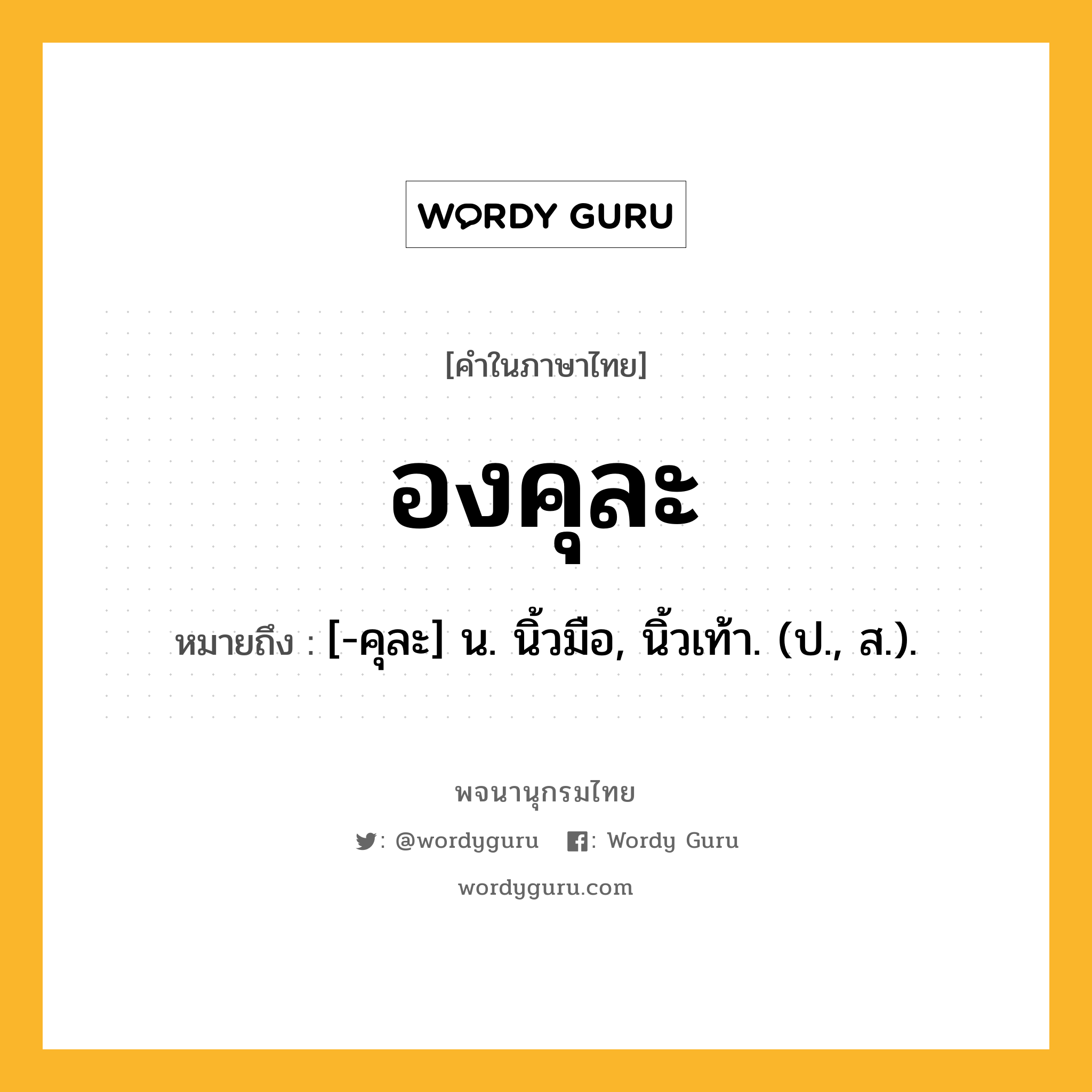 องคุละ หมายถึงอะไร?, คำในภาษาไทย องคุละ หมายถึง [-คุละ] น. นิ้วมือ, นิ้วเท้า. (ป., ส.).