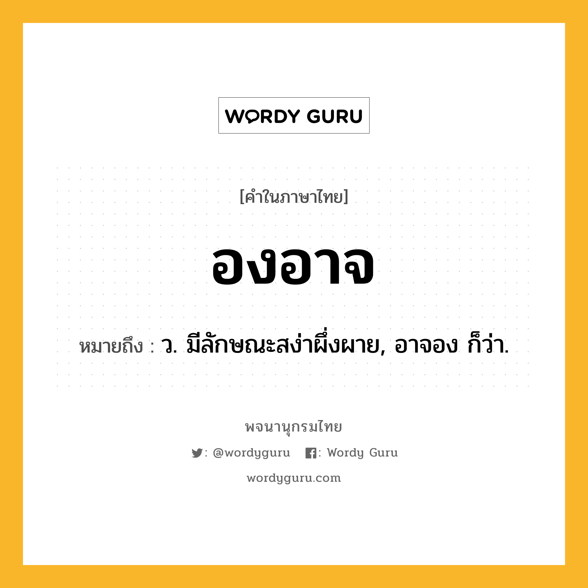 องอาจ หมายถึงอะไร?, คำในภาษาไทย องอาจ หมายถึง ว. มีลักษณะสง่าผึ่งผาย, อาจอง ก็ว่า.