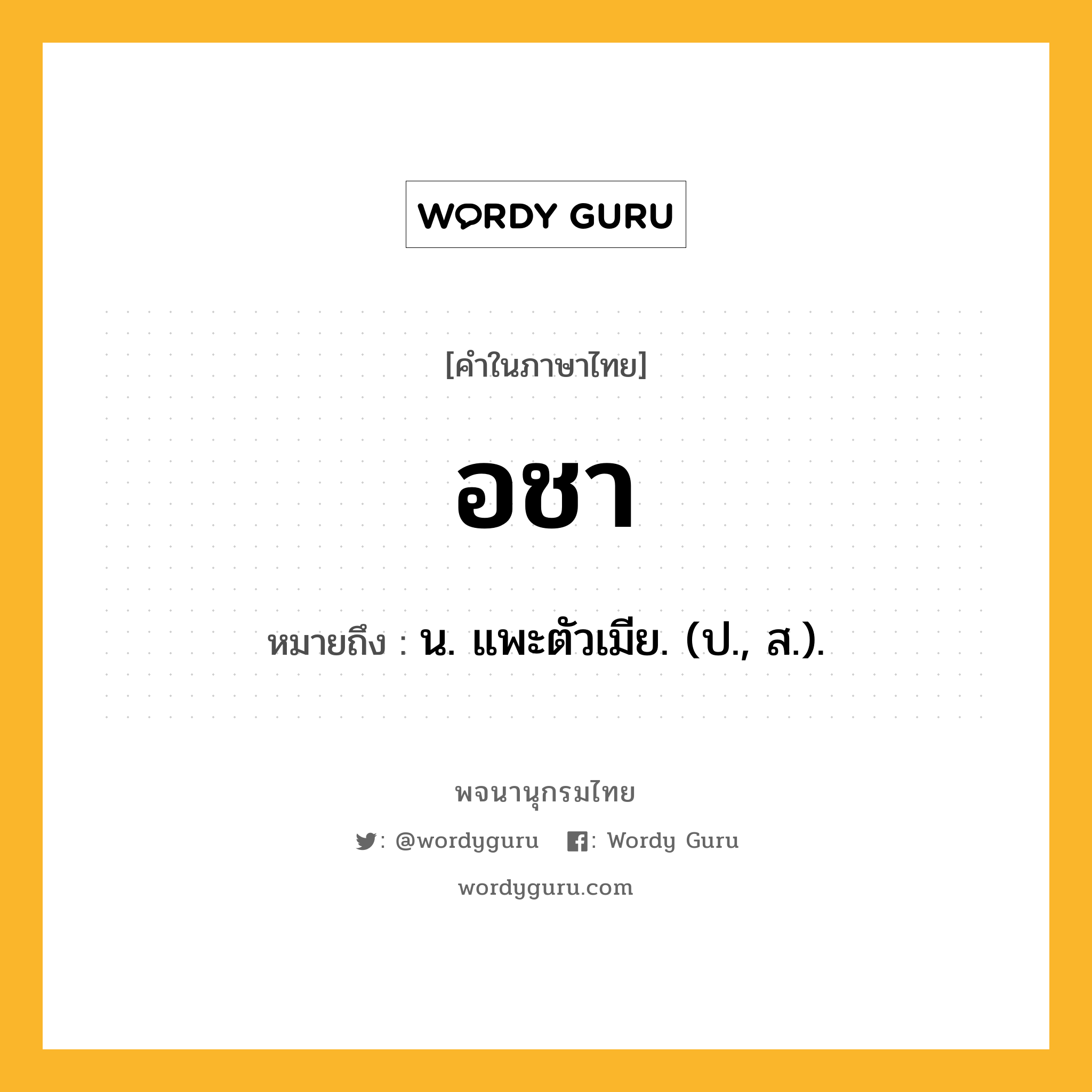 อชา หมายถึงอะไร?, คำในภาษาไทย อชา หมายถึง น. แพะตัวเมีย. (ป., ส.).