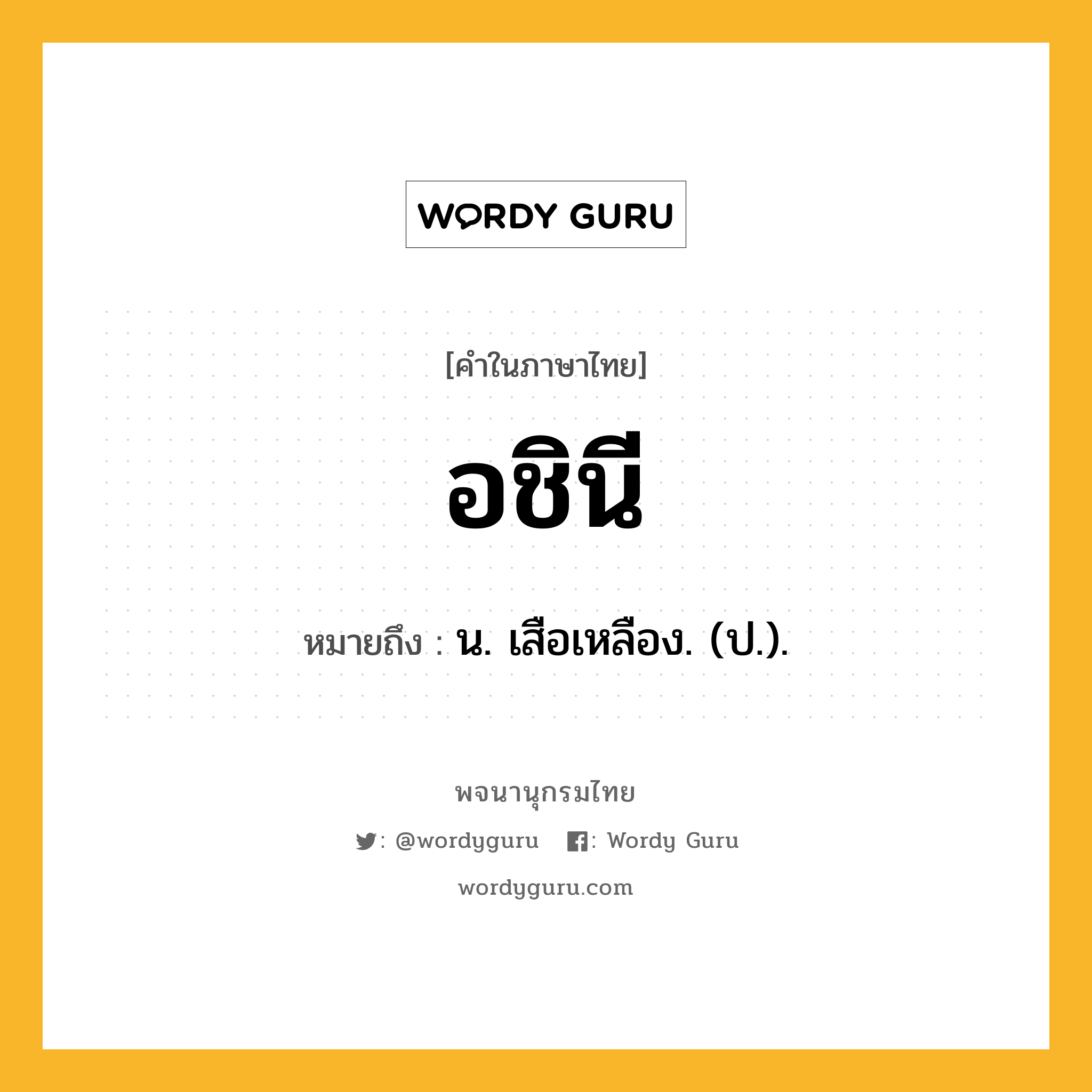 อชินี หมายถึงอะไร?, คำในภาษาไทย อชินี หมายถึง น. เสือเหลือง. (ป.).