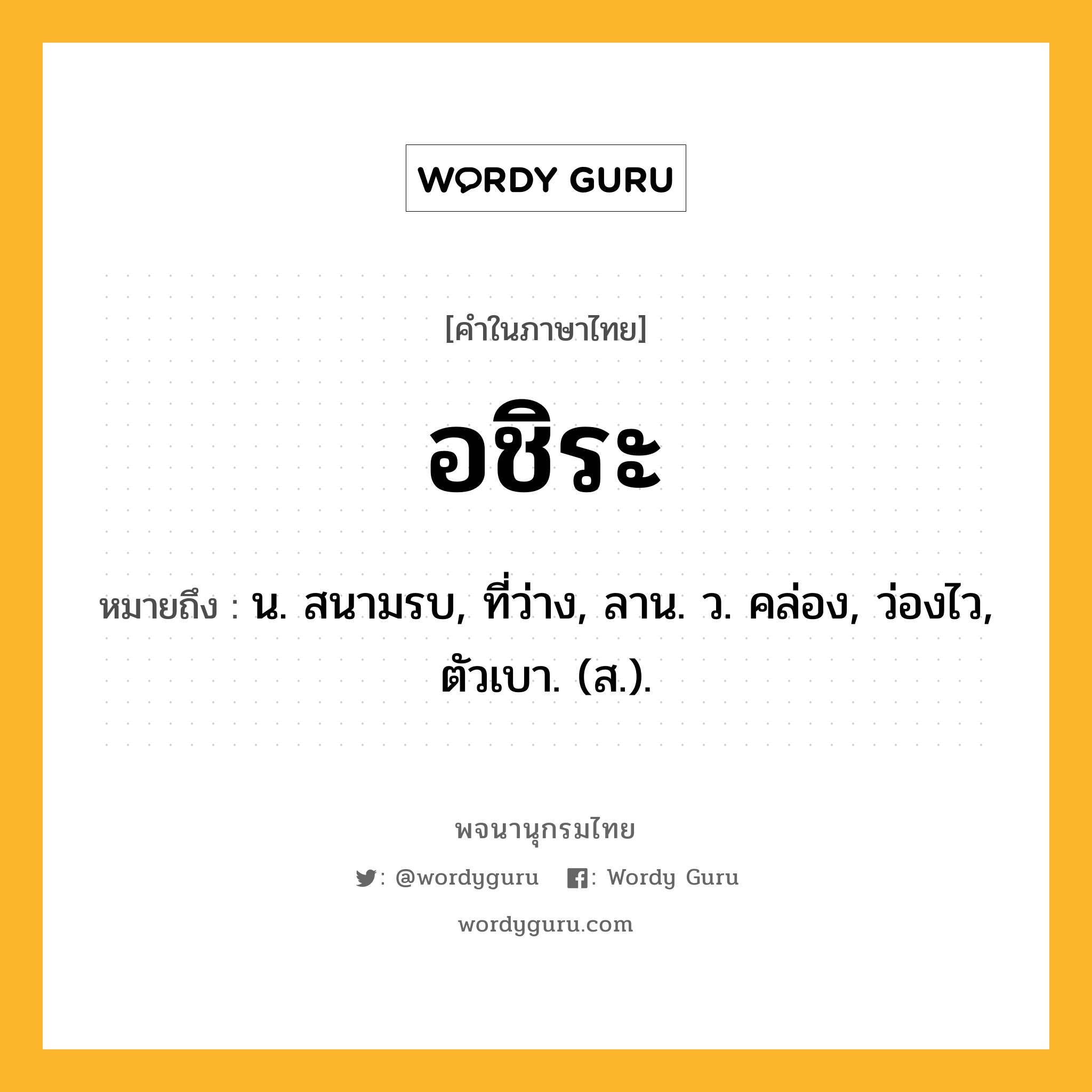 อชิระ หมายถึงอะไร?, คำในภาษาไทย อชิระ หมายถึง น. สนามรบ, ที่ว่าง, ลาน. ว. คล่อง, ว่องไว, ตัวเบา. (ส.).