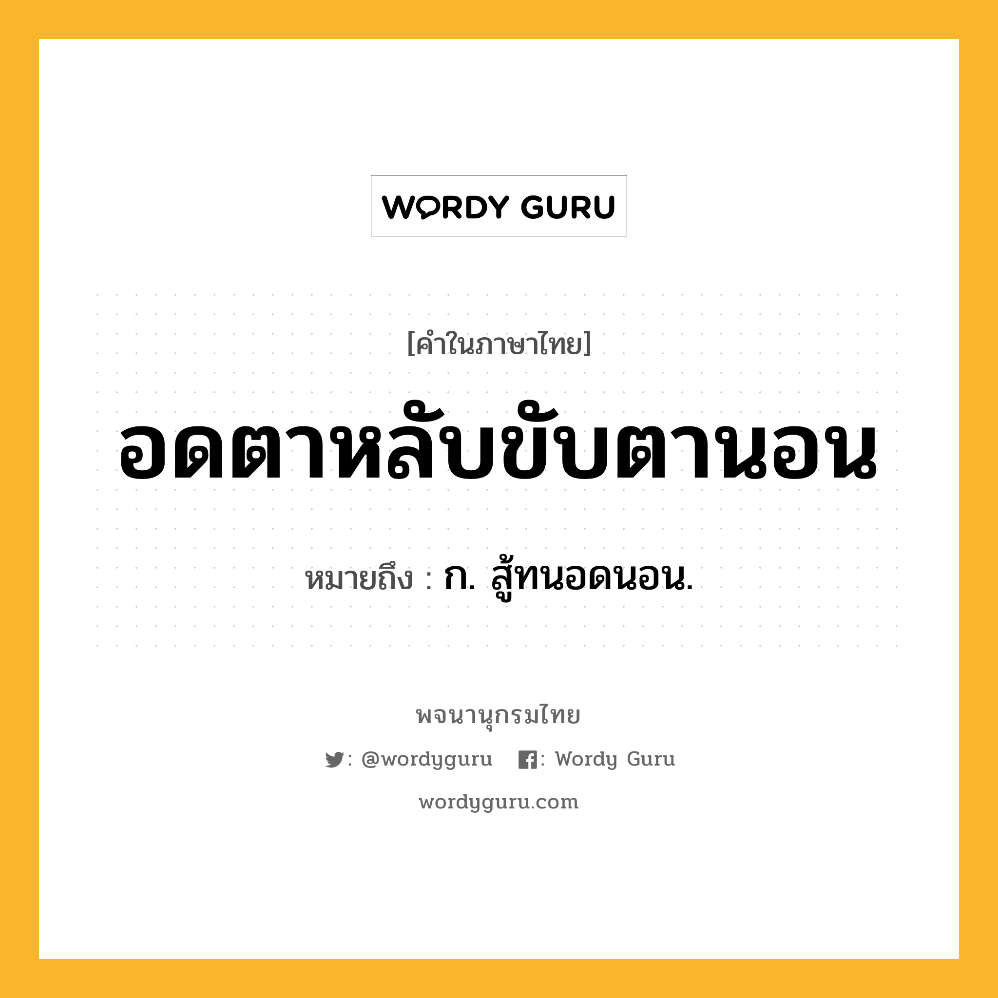 อดตาหลับขับตานอน หมายถึงอะไร?, คำในภาษาไทย อดตาหลับขับตานอน หมายถึง ก. สู้ทนอดนอน.