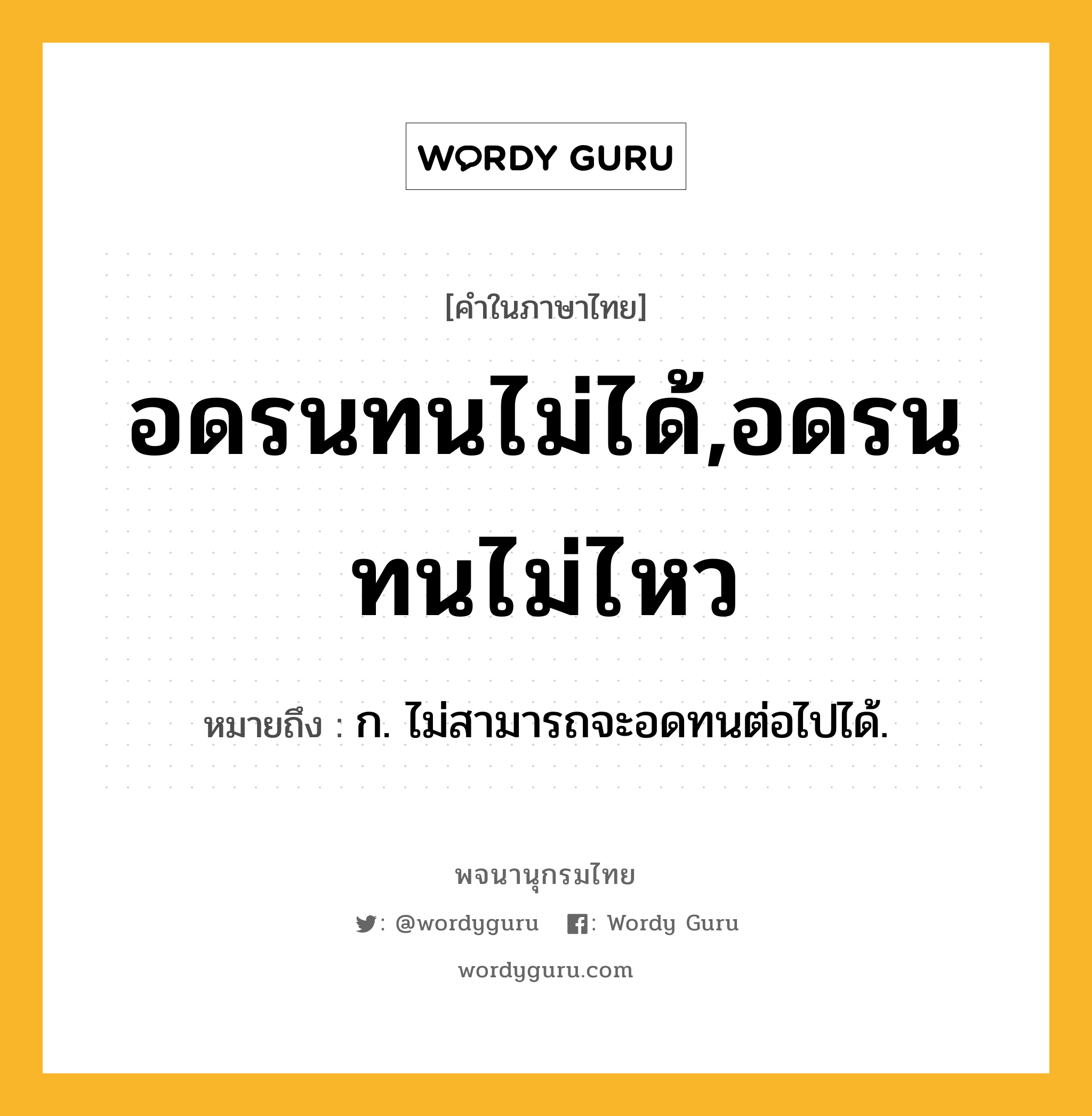 อดรนทนไม่ได้,อดรนทนไม่ไหว หมายถึงอะไร?, คำในภาษาไทย อดรนทนไม่ได้,อดรนทนไม่ไหว หมายถึง ก. ไม่สามารถจะอดทนต่อไปได้.