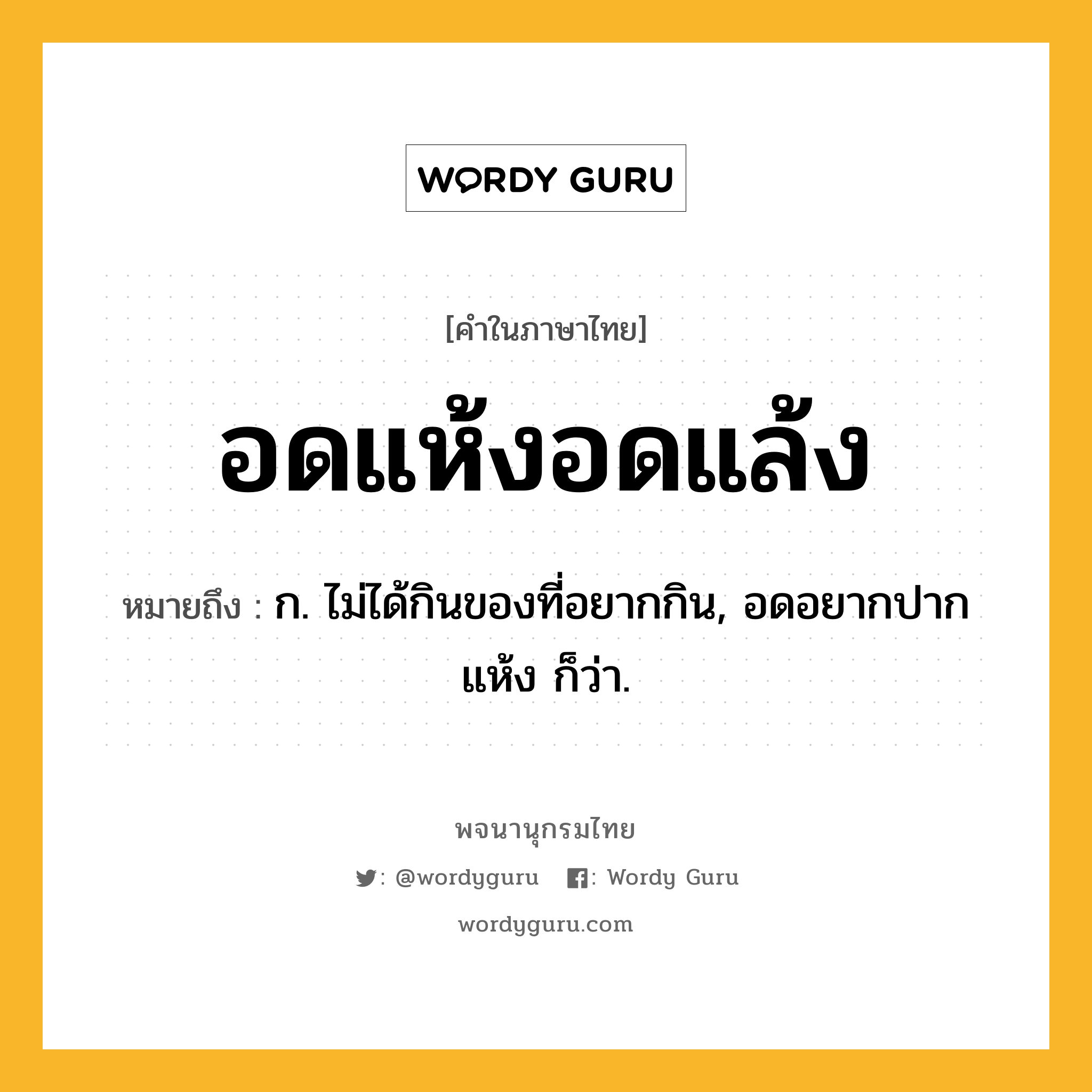 อดแห้งอดแล้ง ความหมาย หมายถึงอะไร?, คำในภาษาไทย อดแห้งอดแล้ง หมายถึง ก. ไม่ได้กินของที่อยากกิน, อดอยากปากแห้ง ก็ว่า.